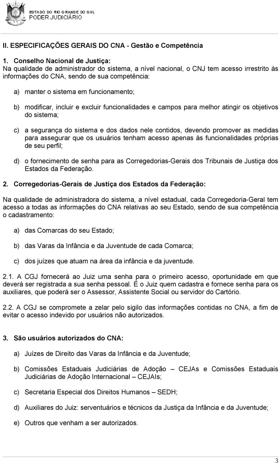 funcionamento; b) modificar, incluir e excluir funcionalidades e campos para melhor atingir os objetivos do sistema; c) a segurança do sistema e dos dados nele contidos, devendo promover as medidas