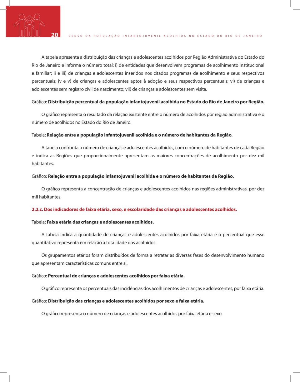 inseridos nos citados programas de acolhimento e seus respectivos percentuais; iv e v) de crianças e adolescentes aptos à adoção e seus respectivos percentuais; vi) de crianças e adolescentes sem