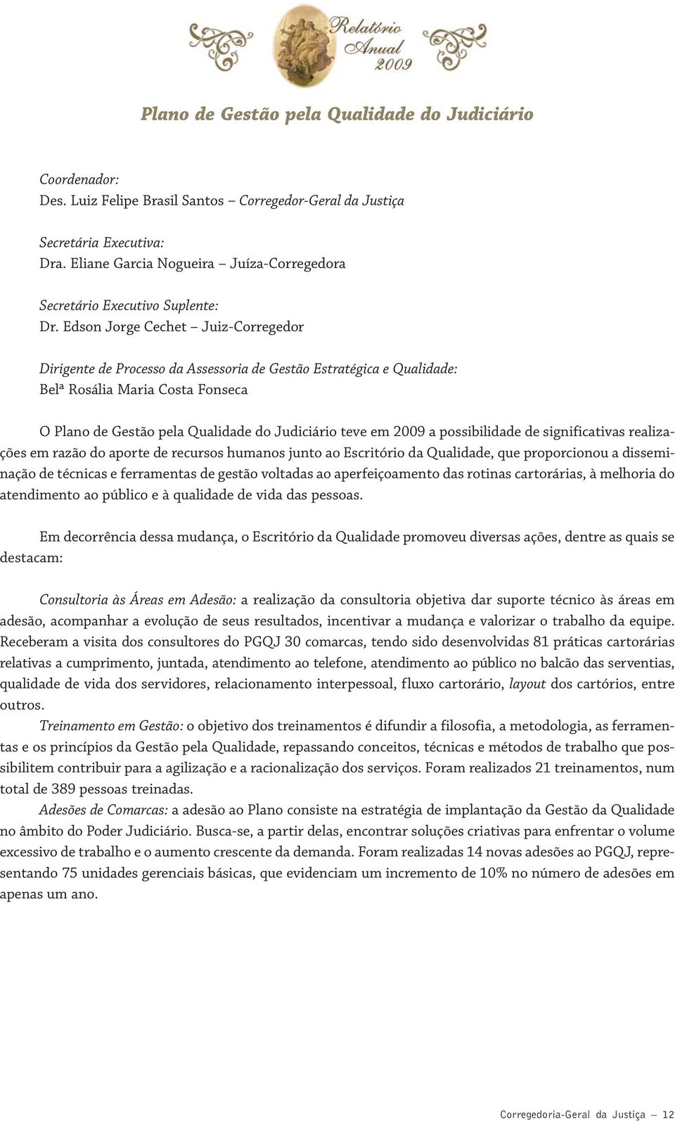 Edson Jorge Cechet Juiz-Corregedor Dirigente de Processo da Assessoria de Gestão Estratégica e Qualidade: Belª Rosália Maria Costa Fonseca O Plano de Gestão pela Qualidade do Judiciário teve em 2009