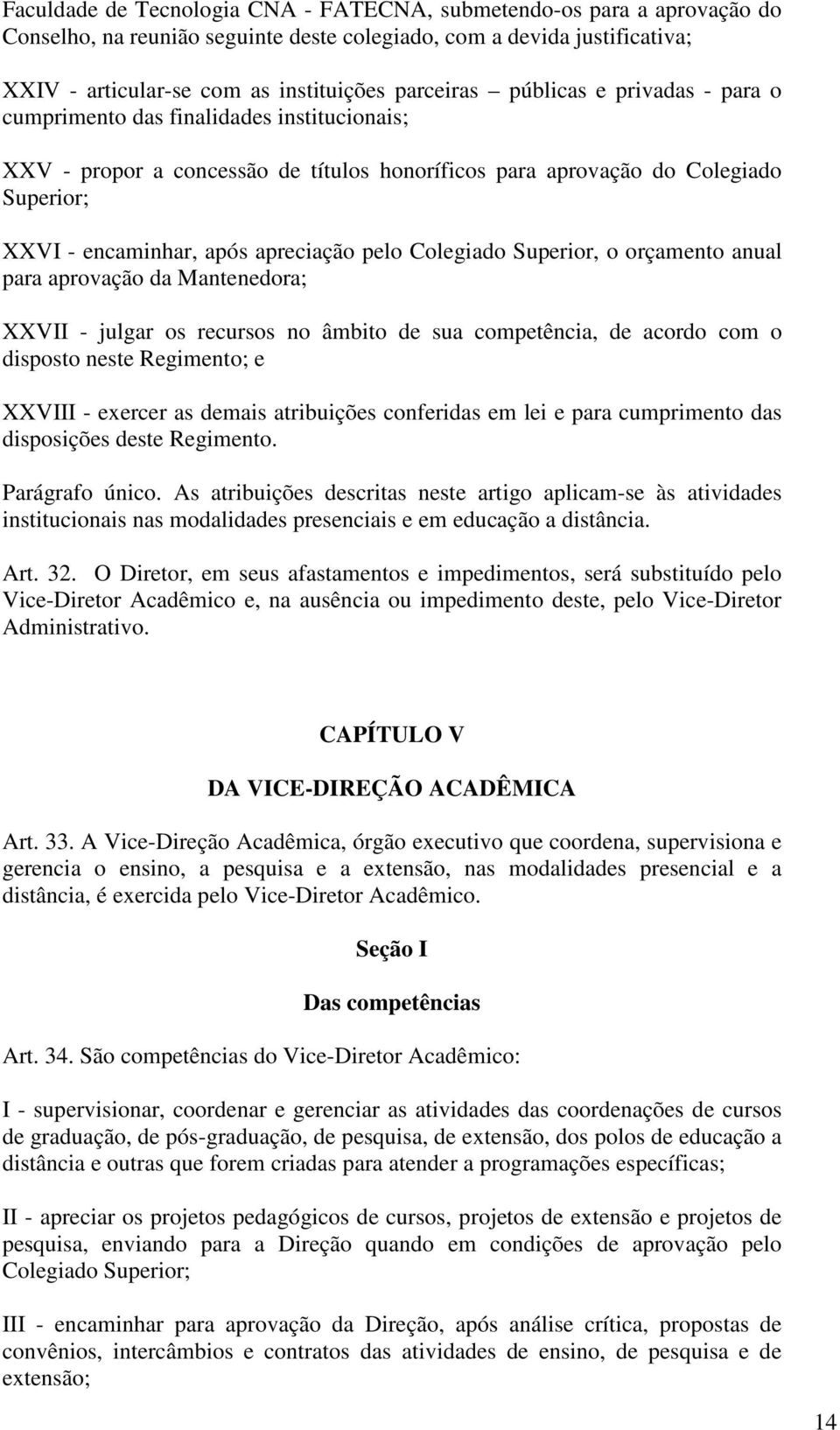 Colegiado Superior, o orçamento anual para aprovação da Mantenedora; XXVII - julgar os recursos no âmbito de sua competência, de acordo com o disposto neste Regimento; e XXVIII - exercer as demais