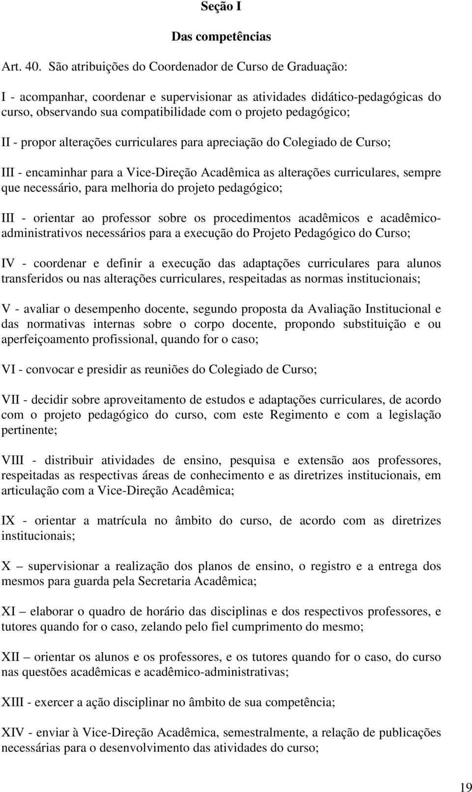 II - propor alterações curriculares para apreciação do Colegiado de Curso; III - encaminhar para a Vice-Direção Acadêmica as alterações curriculares, sempre que necessário, para melhoria do projeto