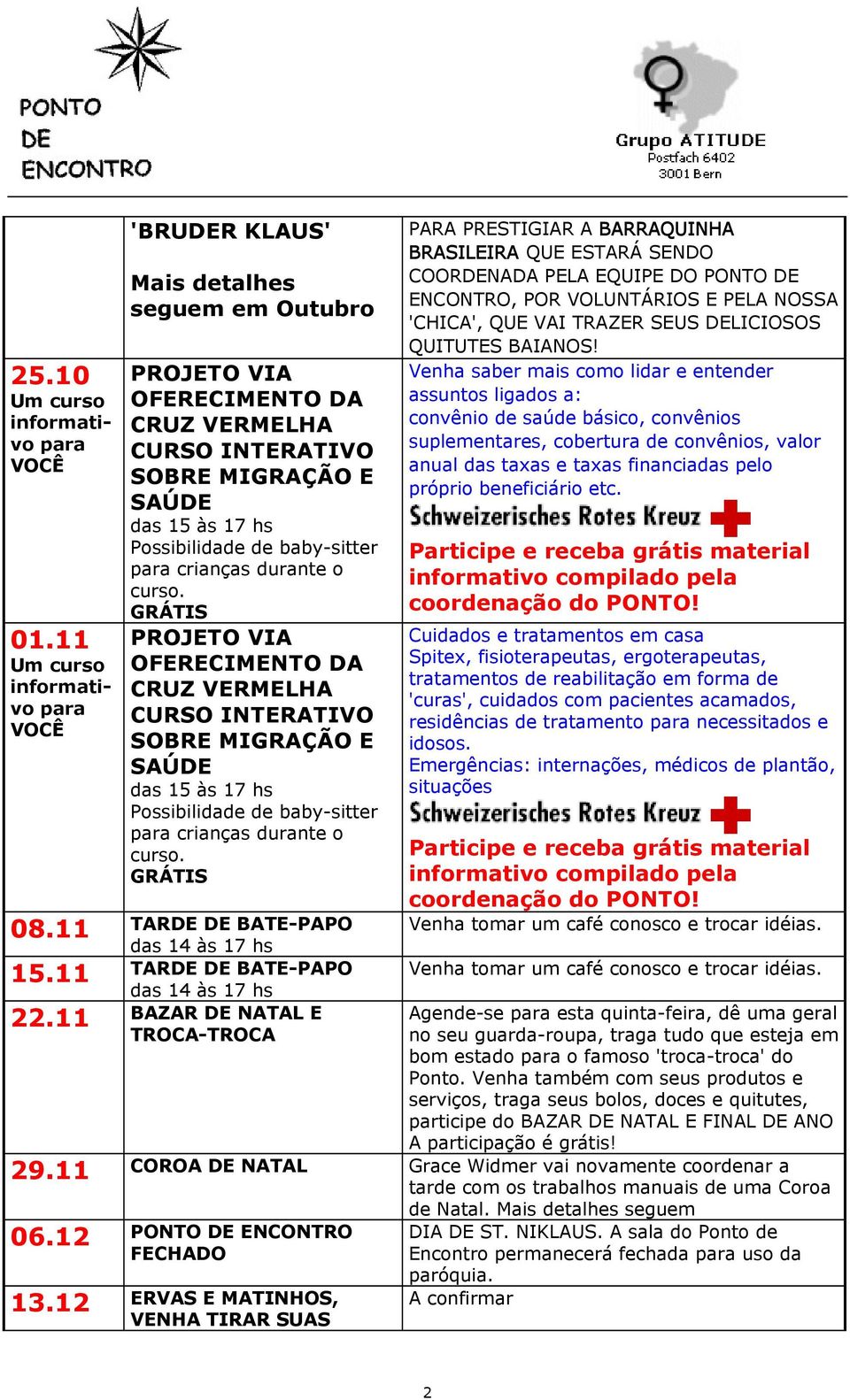 baby-sitter para crianças durante o curso. PROJETO VIA OFERECIMENTO DA CRUZ VERMELHA CURSO INTERATIVO SOBRE MIGRAÇÃO E SAÚDE das 15 às 17 hs Possibilidade de baby-sitter para crianças durante o curso.