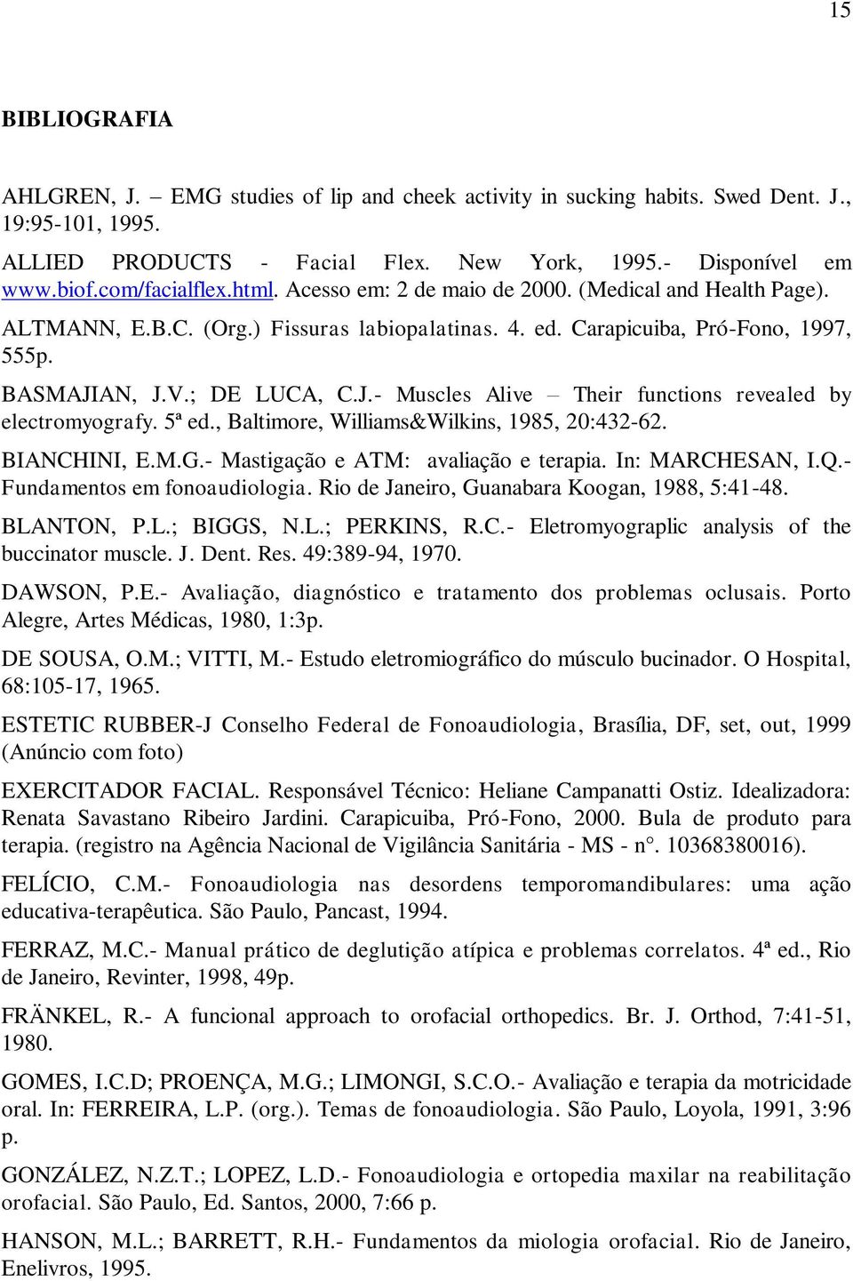 AN, J.V.; DE LUCA, C.J.- Muscles Alive Their functions revealed by electromyografy. 5ª ed., Baltimore, Williams&Wilkins, 1985, 20:432-62. BIANCHINI, E.M.G.- Mastigação e ATM: avaliação e terapia.