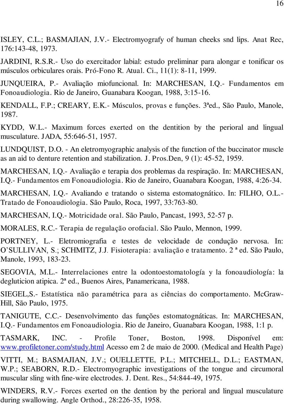 K.- Músculos, provas e funções. 3ªed., São Paulo, Manole, 1987. KYDD, W.L.- Maximum forces exerted on the dentition by the perioral and lingual musculature. JADA, 55:646-51, 1957. LUNDQUIST, D.O.