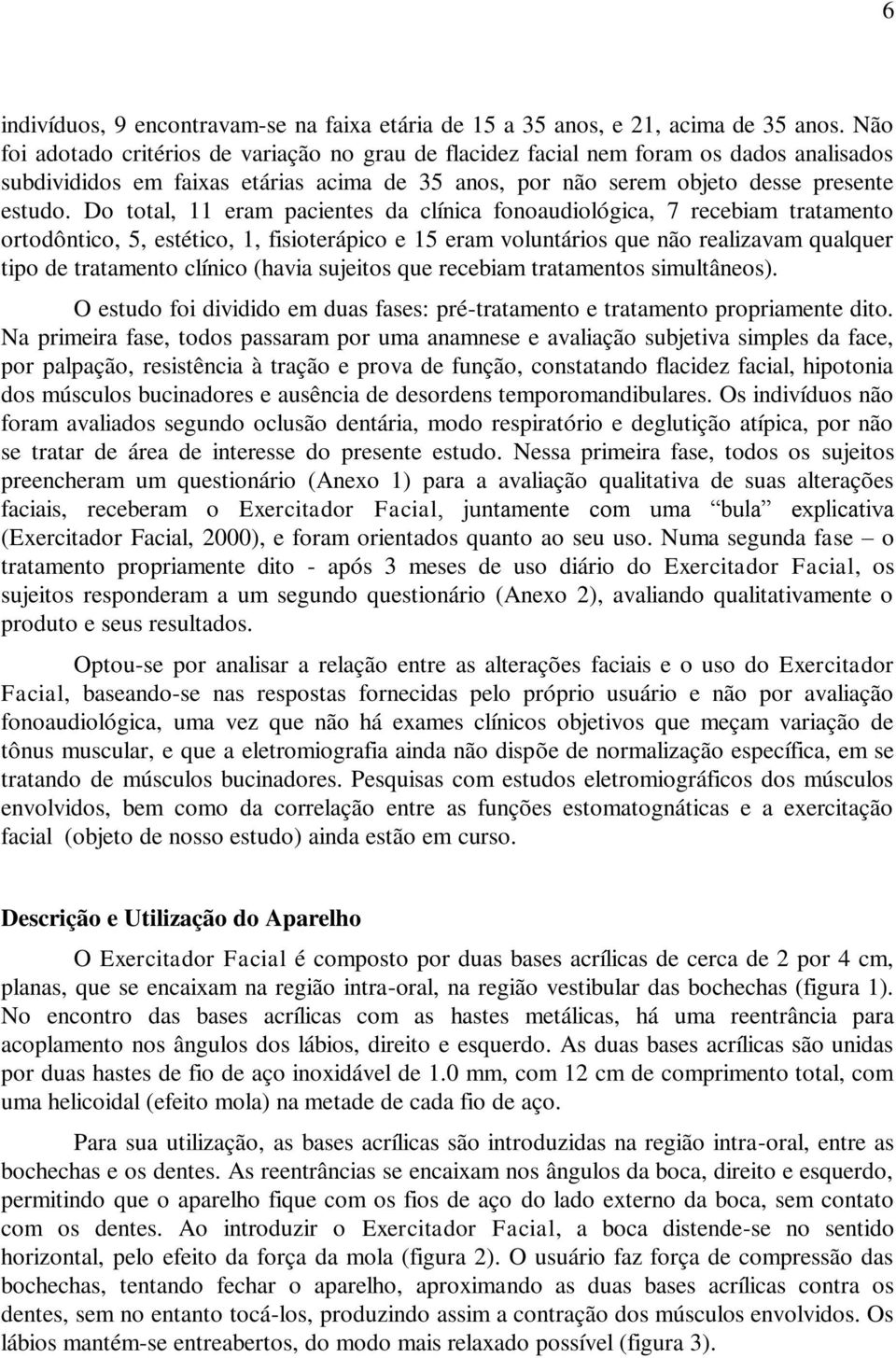 Do total, 11 eram pacientes da clínica fonoaudiológica, 7 recebiam tratamento ortodôntico, 5, estético, 1, fisioterápico e 15 eram voluntários que não realizavam qualquer tipo de tratamento clínico