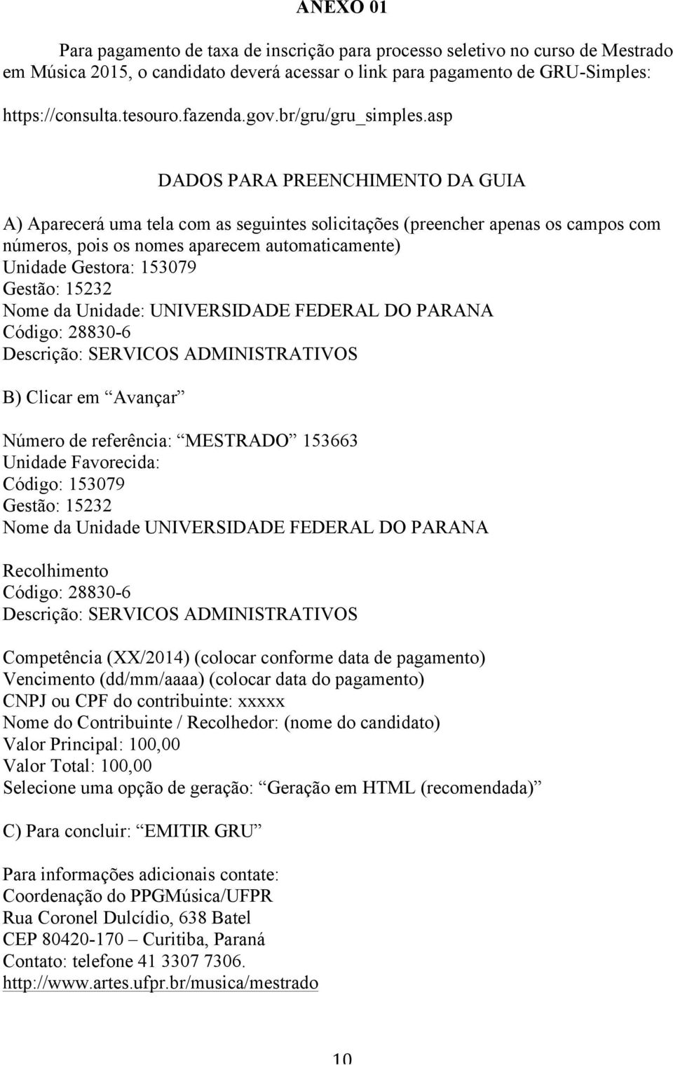 asp DADOS PARA PREENCHIMENTO DA GUIA A) Aparecerá uma tela com as seguintes solicitações (preencher apenas os campos com números, pois os nomes aparecem automaticamente) Unidade Gestora: 153079