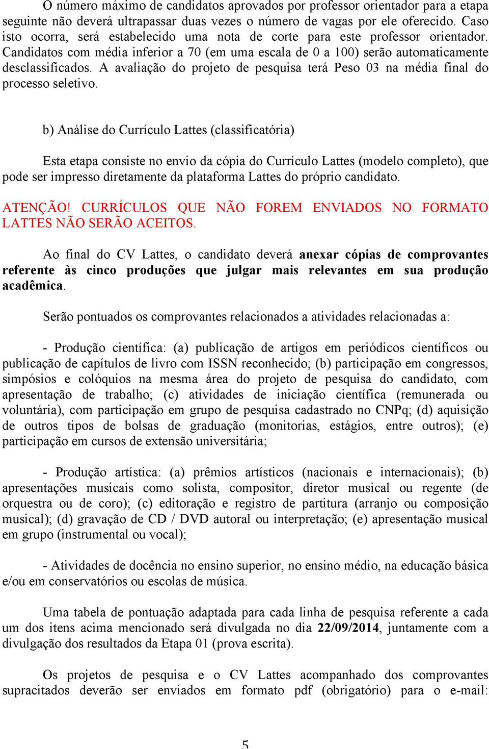 A avaliação do projeto de pesquisa terá Peso 03 na média final do processo seletivo.