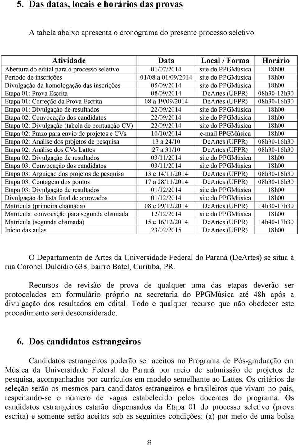 08/09/2014 DeArtes (UFPR) 08h30-12h30 Etapa 01: Correção da Prova Escrita 08 a 19/09/2014 DeArtes (UFPR) 08h30-16h30 Etapa 01: Divulgação de resultados 22/09/2014 site do PPGMúsica 18h00 Etapa 02: