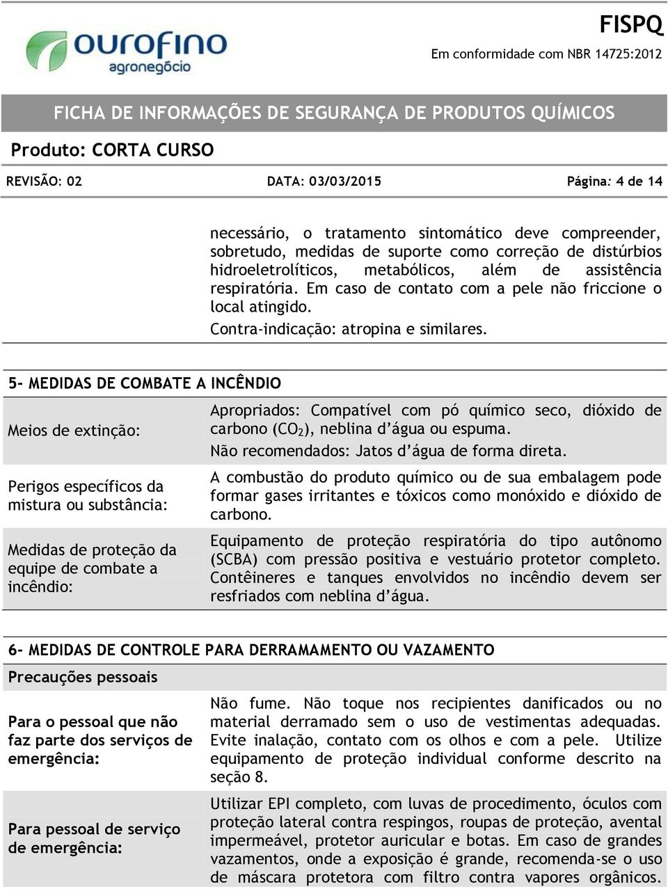 5- MEDIDAS DE COMBATE A INCÊNDIO Meios de extinção: Perigos específicos da mistura ou substância: Medidas de proteção da equipe de combate a incêndio: Apropriados: Compatível com pó químico seco,