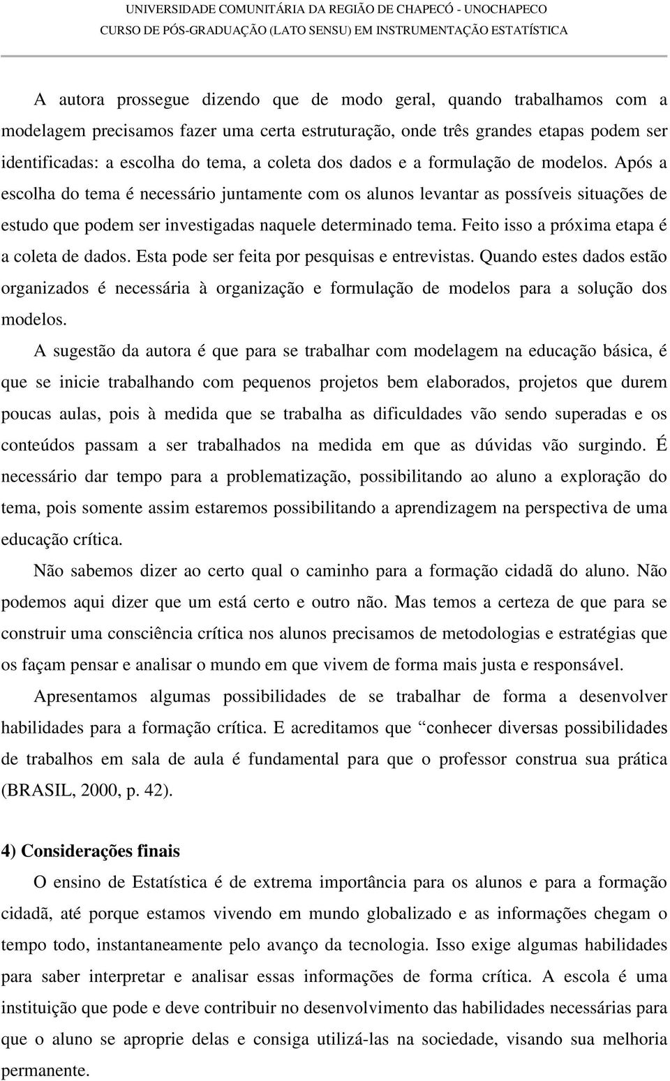 Feito isso a próxima etapa é a coleta de dados. Esta pode ser feita por pesquisas e entrevistas.