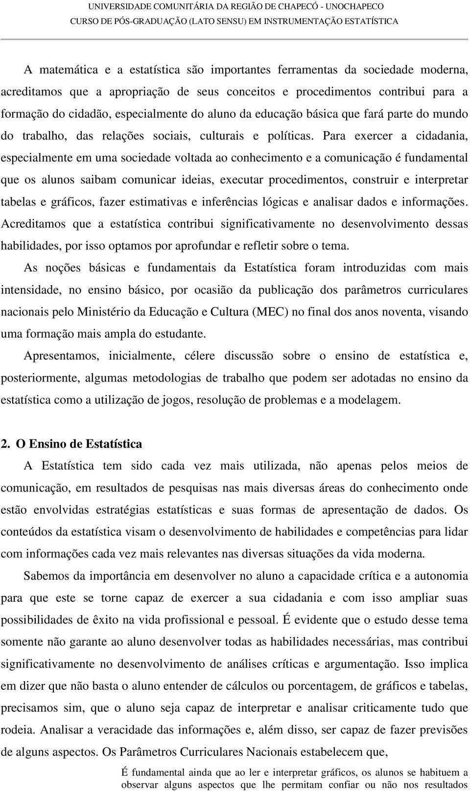 Para exercer a cidadania, especialmente em uma sociedade voltada ao conhecimento e a comunicação é fundamental que os alunos saibam comunicar ideias, executar procedimentos, construir e interpretar