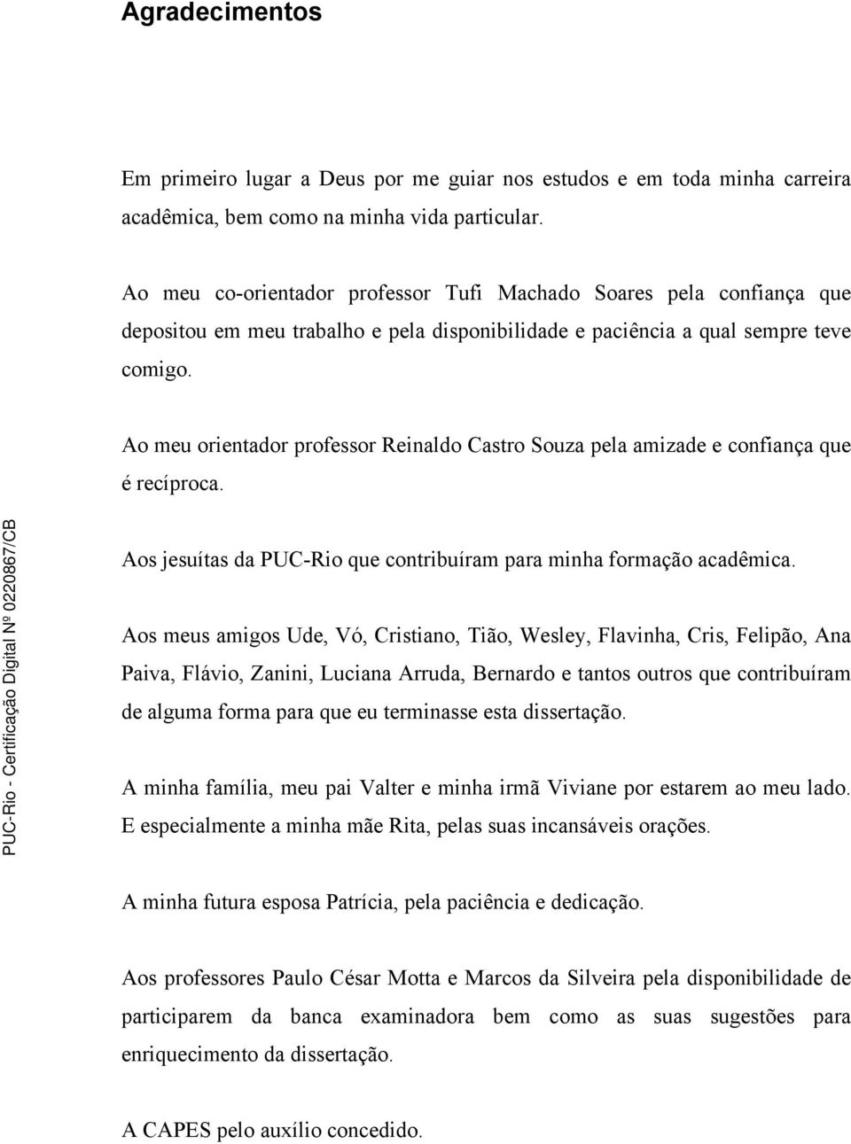 Ao meu orientador professor Reinaldo Castro Souza pela amizade e confiança que é recíproca. Aos jesuítas da PUC-Rio que contribuíram para minha formação acadêmica.