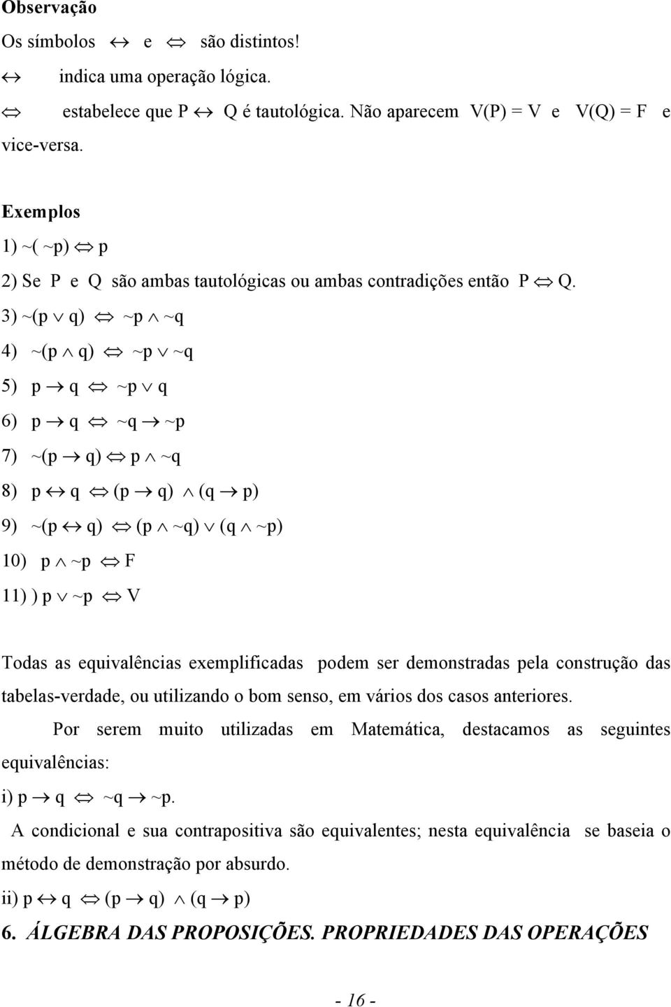 3) ~(p q) ~p ~q 4) ~(p q) ~p ~q 5) p q ~p q 6) p q ~q ~p 7) ~(p q) p ~q 8) p q (p q) (q p) 9) ~(p q) (p ~q) (q ~p) 10) p ~p F 11) ) p ~p V Todas as equivalências exemplificadas podem ser demonstradas