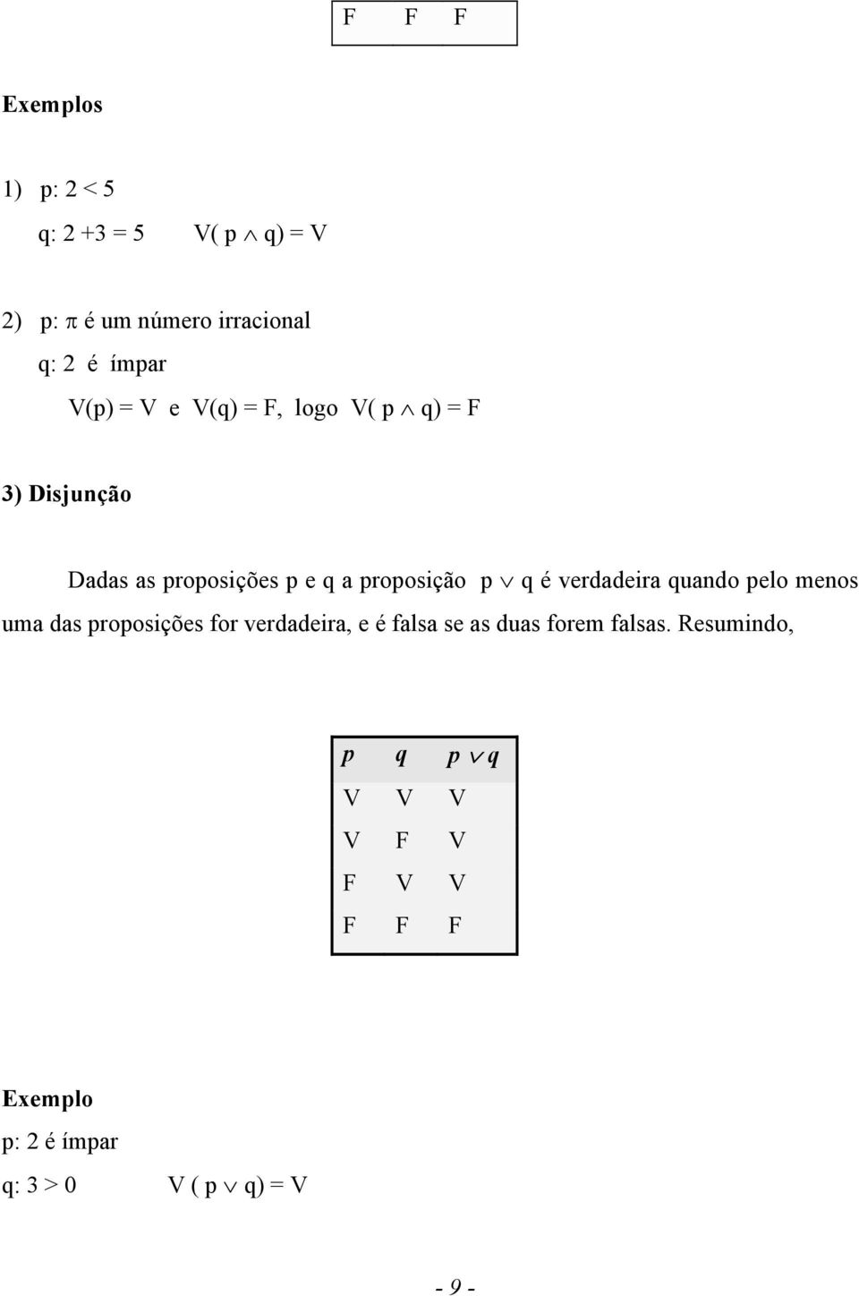 é verdadeira quando pelo menos uma das proposições for verdadeira, e é falsa se as duas forem