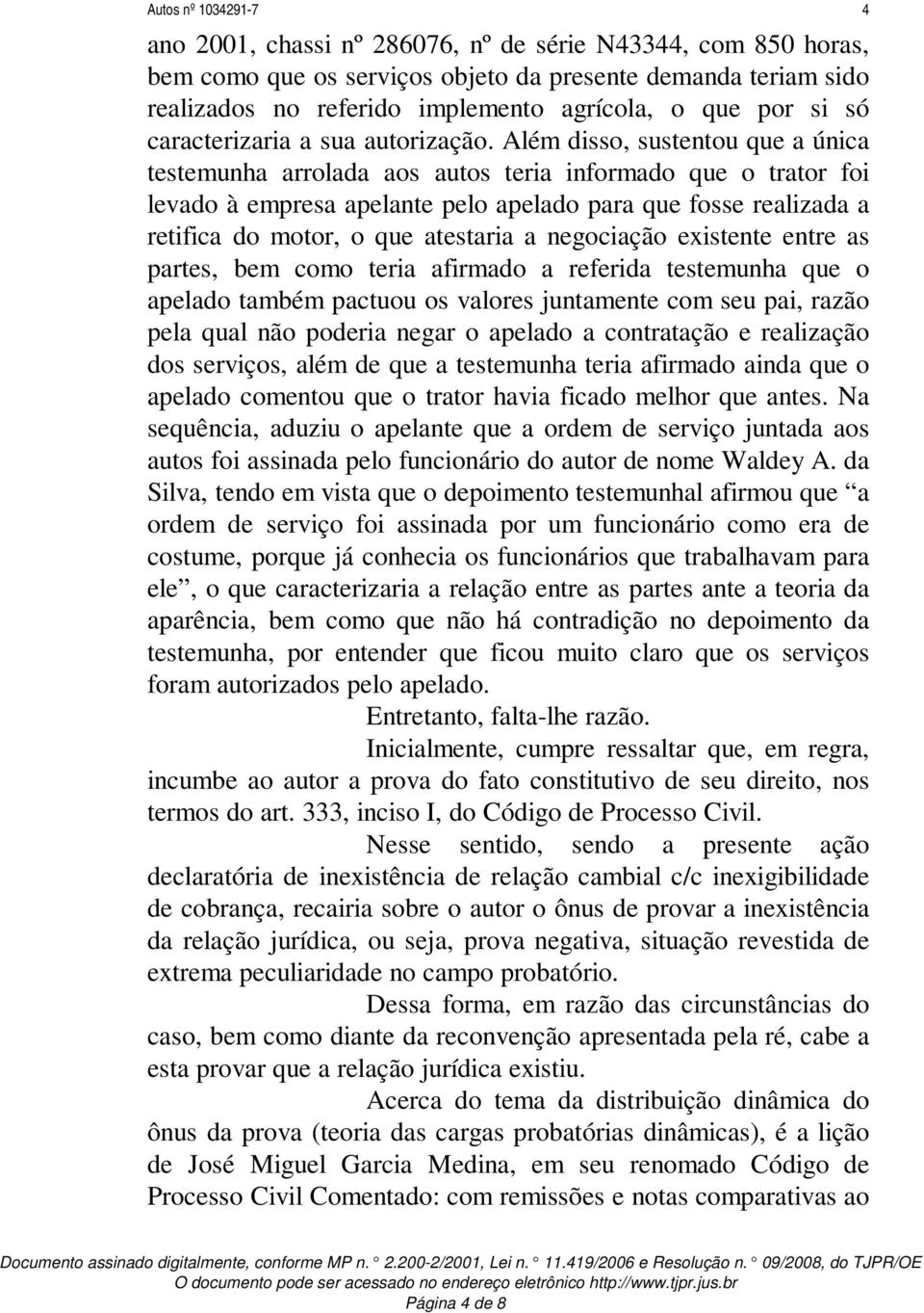 Além disso, sustentou que a única testemunha arrolada aos autos teria informado que o trator foi levado à empresa apelante pelo apelado para que fosse realizada a retifica do motor, o que atestaria a