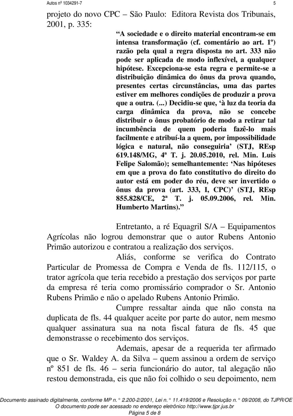 Excepciona-se esta regra e permite-se a distribuição dinâmica do ônus da prova quando, presentes certas circunstâncias, uma das partes estiver em melhores condições de produzir a prova que a outra. (.