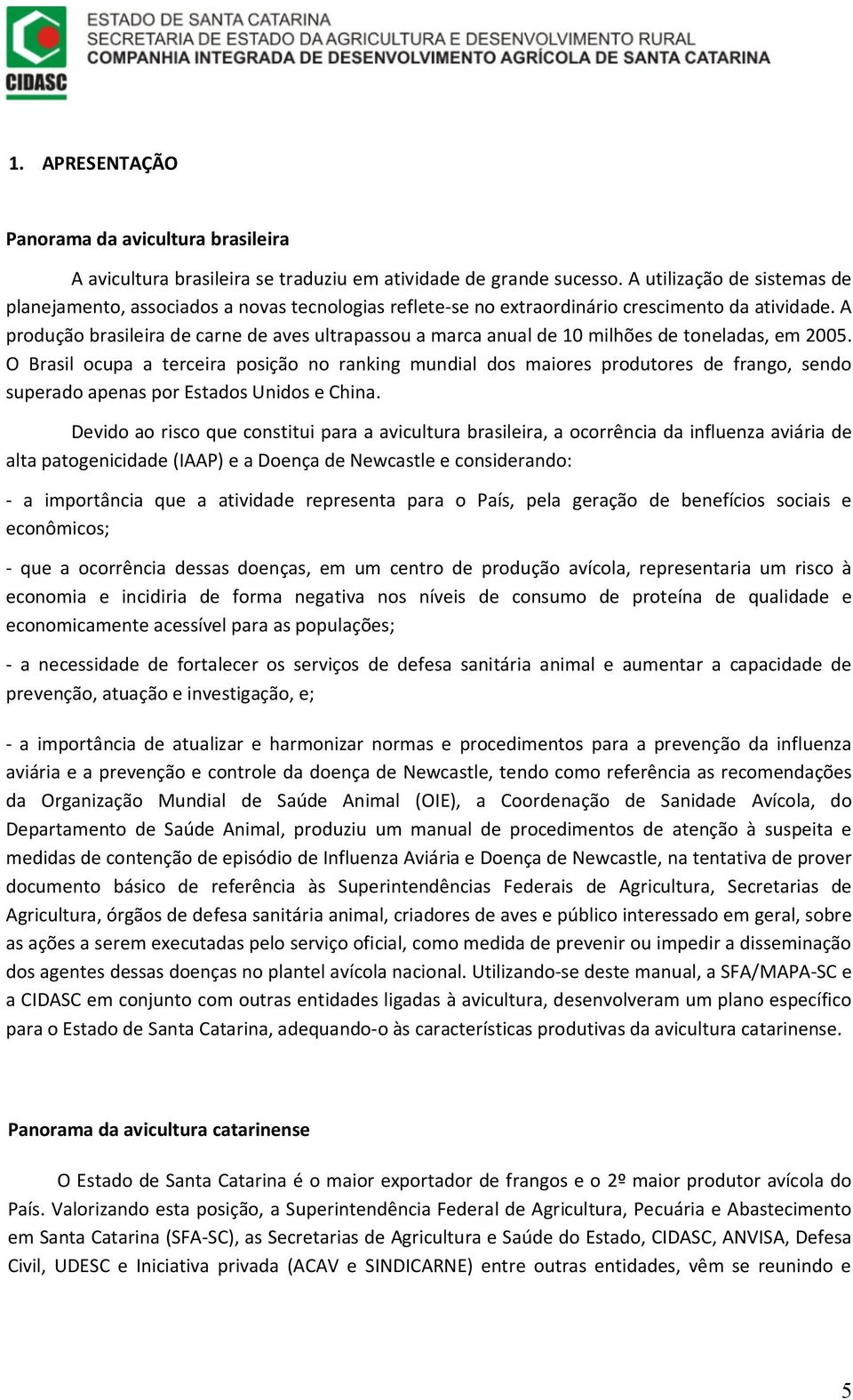 A produção brasileira de carne de aves ultrapassou a marca anual de 10 milhões de toneladas, em 2005.