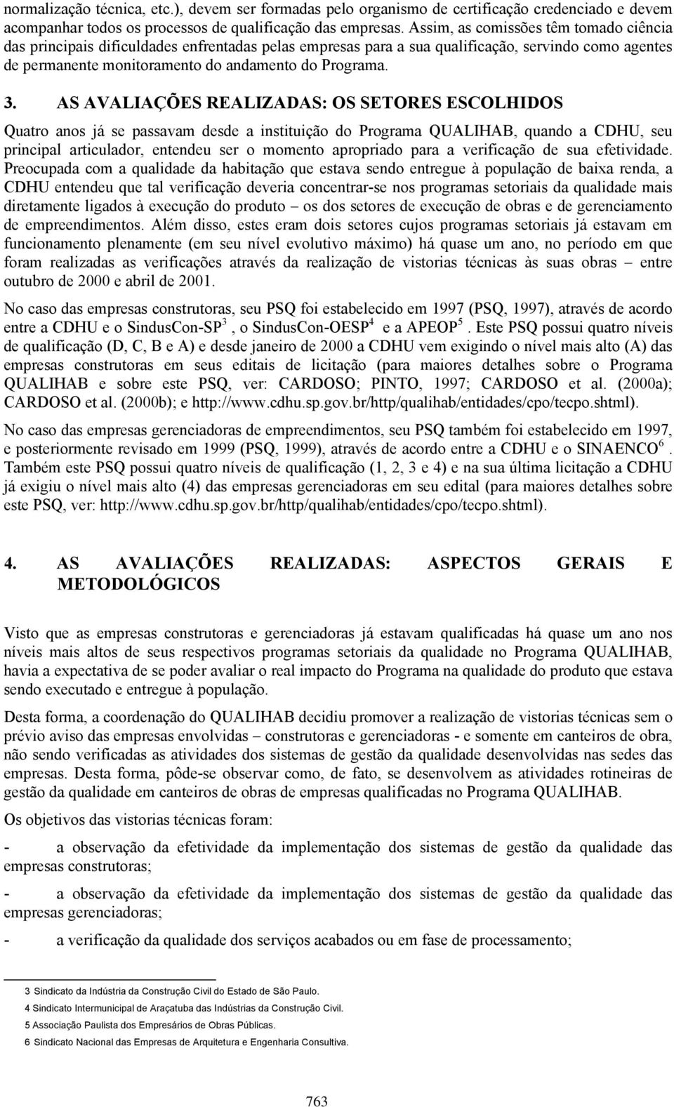 AS AVALIAÇÕES REALIZADAS: OS SETORES ESCOLHIDOS Quatro anos já se passavam desde a instituição do Programa QUALIHAB, quando a CDHU, seu principal articulador, entendeu ser o momento apropriado para a