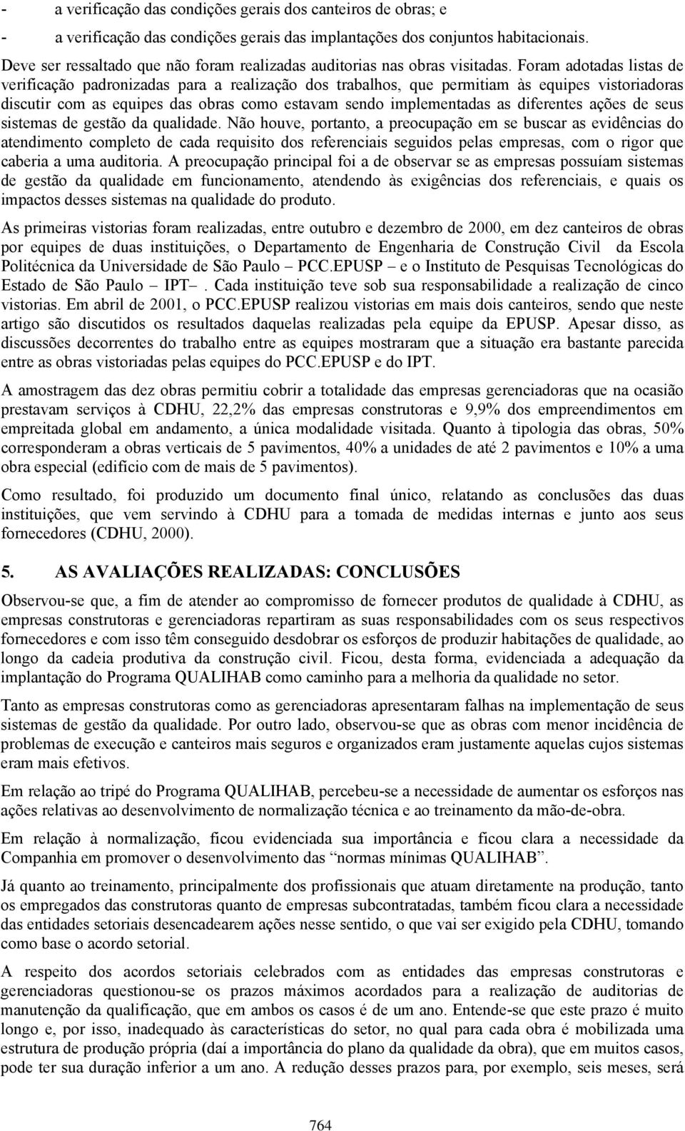 Foram adotadas listas de verificação padronizadas para a realização dos trabalhos, que permitiam às equipes vistoriadoras discutir com as equipes das obras como estavam sendo implementadas as