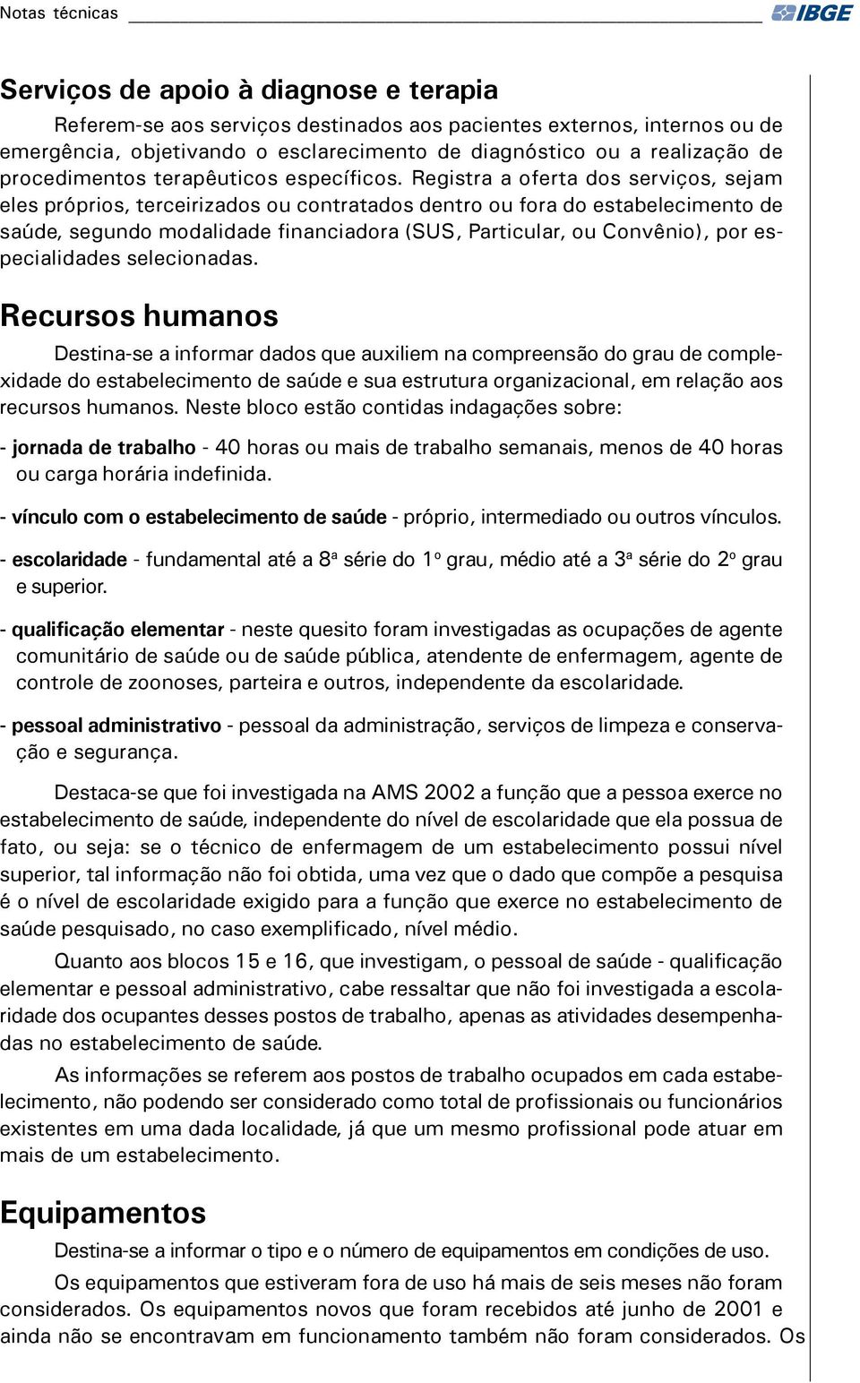 Registra a oferta dos serviços, sejam eles próprios, terceirizados ou contratados dentro ou fora do estabelecimento de saúde, segundo modalidade financiadora (SUS, Particular, ou Convênio), por