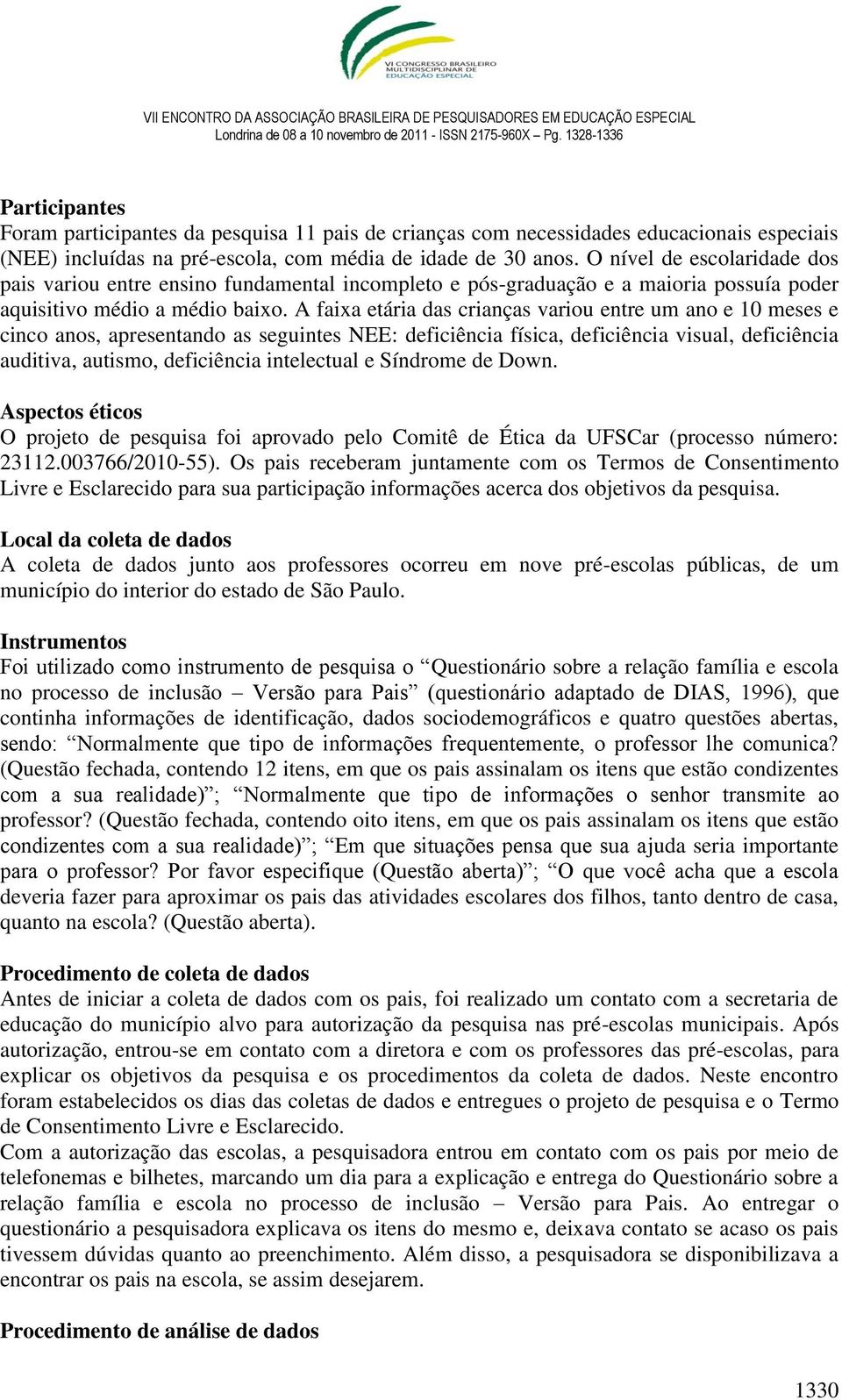 A faixa etária das crianças variou entre um ano e 10 meses e cinco anos, apresentando as seguintes NEE: deficiência física, deficiência visual, deficiência auditiva, autismo, deficiência intelectual