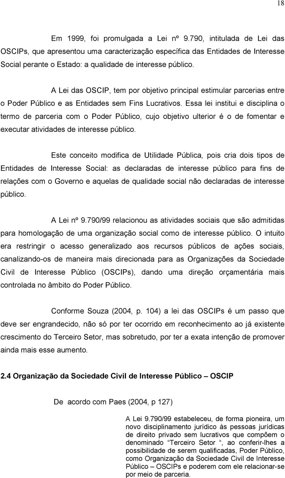 A Lei das OSCIP, tem por objetivo principal estimular parcerias entre o Poder Público e as Entidades sem Fins Lucrativos.