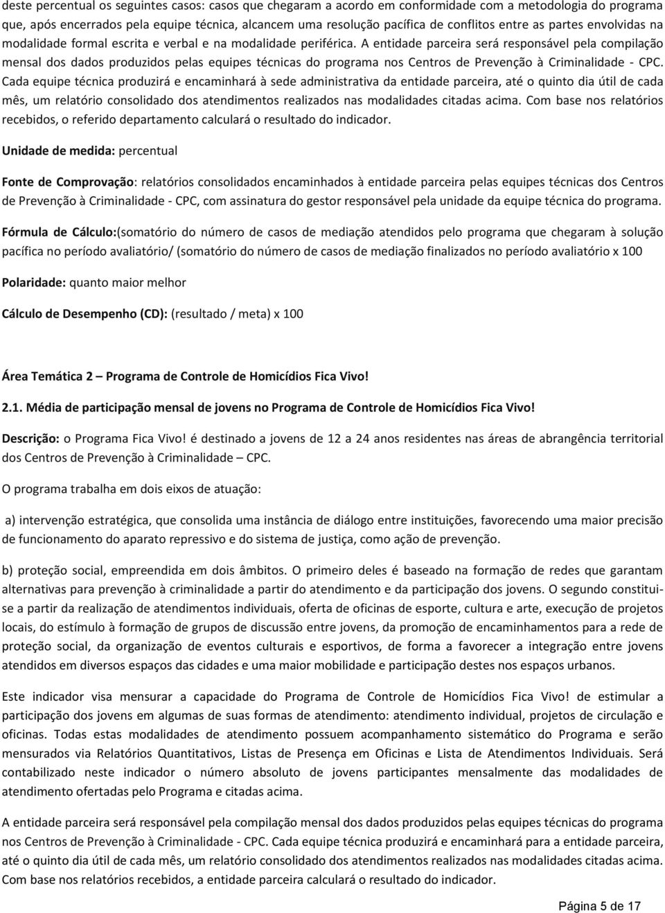 A entidade parceira será responsável pela compilação mensal dos dados produzidos pelas equipes técnicas do programa nos Centros de Prevenção à Criminalidade - CPC.