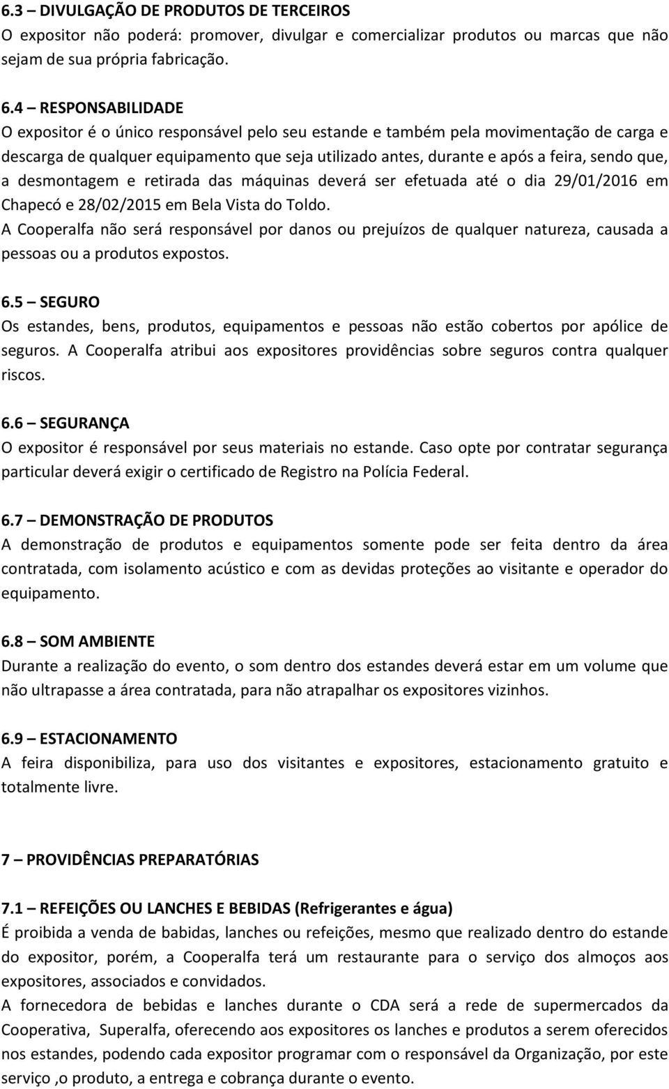 que, a desmontagem e retirada das máquinas deverá ser efetuada até o dia 29/01/2016 em Chapecó e 28/02/2015 em Bela Vista do Toldo.