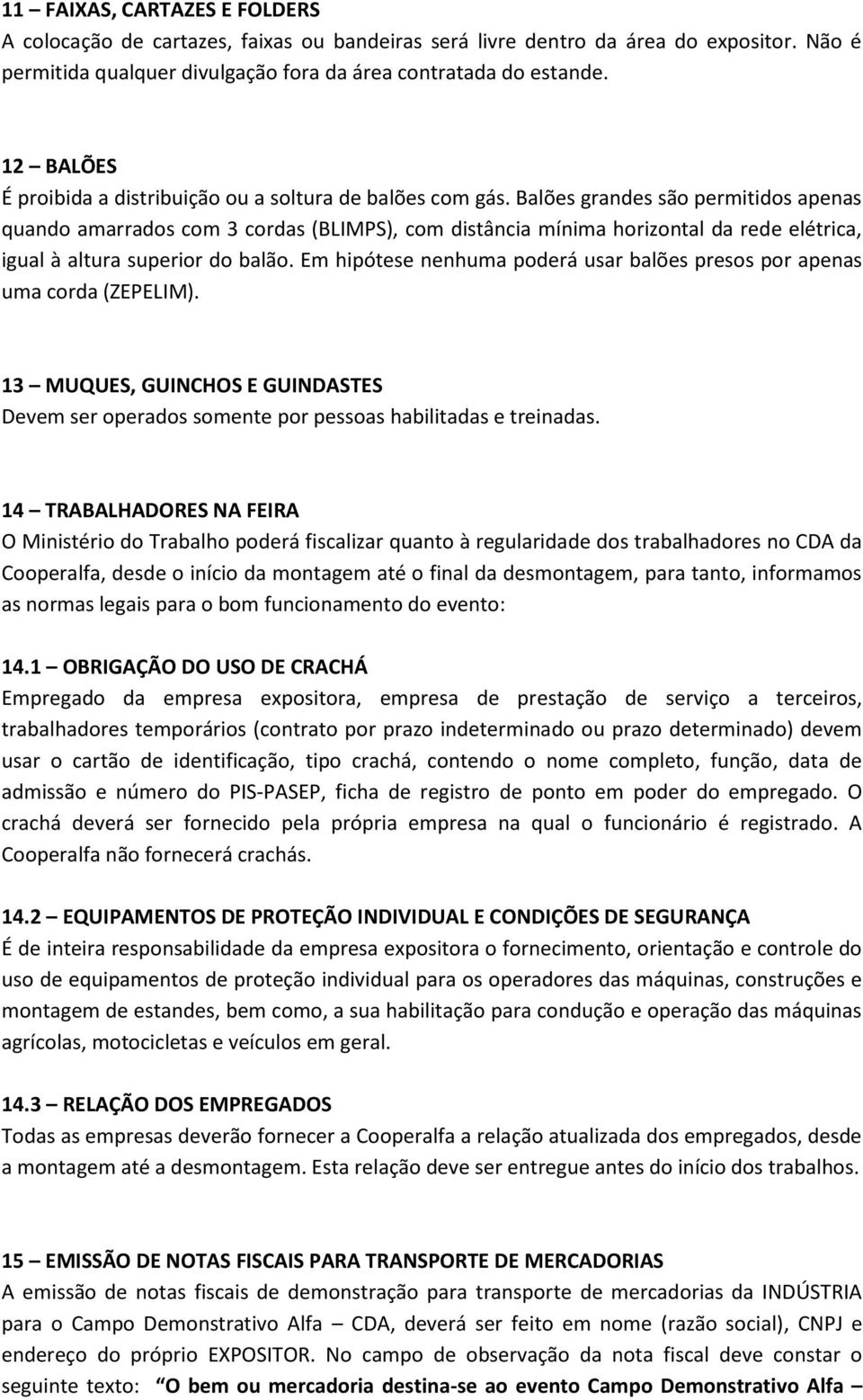 Balões grandes são permitidos apenas quando amarrados com 3 cordas (BLIMPS), com distância mínima horizontal da rede elétrica, igual à altura superior do balão.