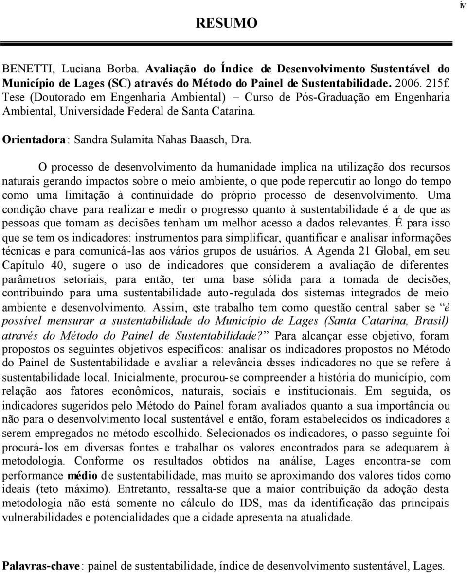 O processo de desenvolvimento da humanidade implica na utilização dos recursos naturais gerando impactos sobre o meio ambiente, o que pode repercutir ao longo do tempo como uma limitação à