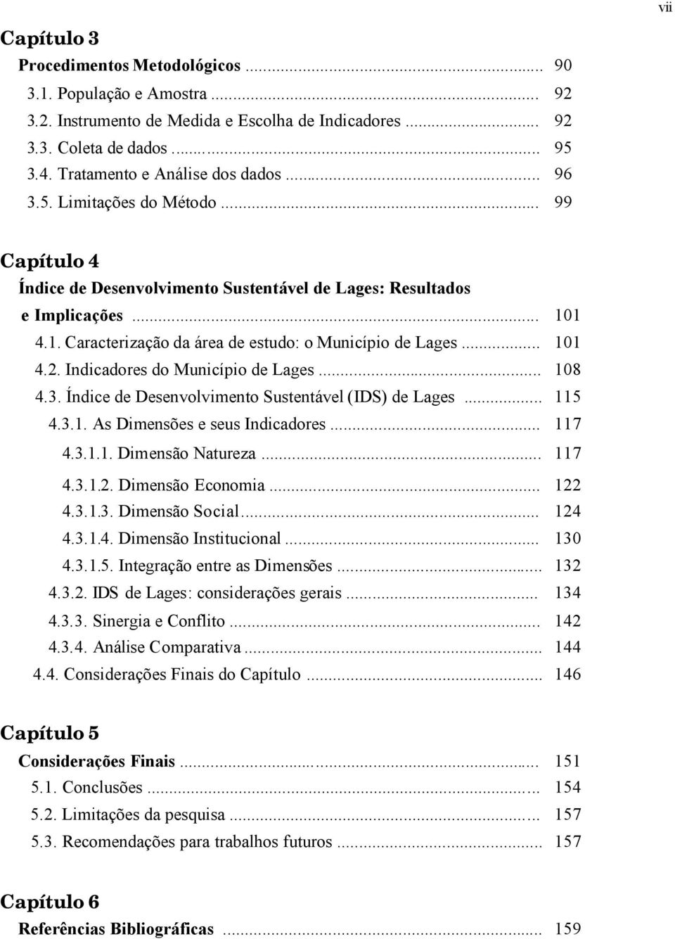 1 4.1. Caracterização da área de estudo: o Município de Lages... 101 4.2. Indicadores do Município de Lages... 108 4.3. Índice de Desenvolvimento Sustentável (IDS) de Lages... 115 4.3.1. As Dimensões e seus Indicadores.