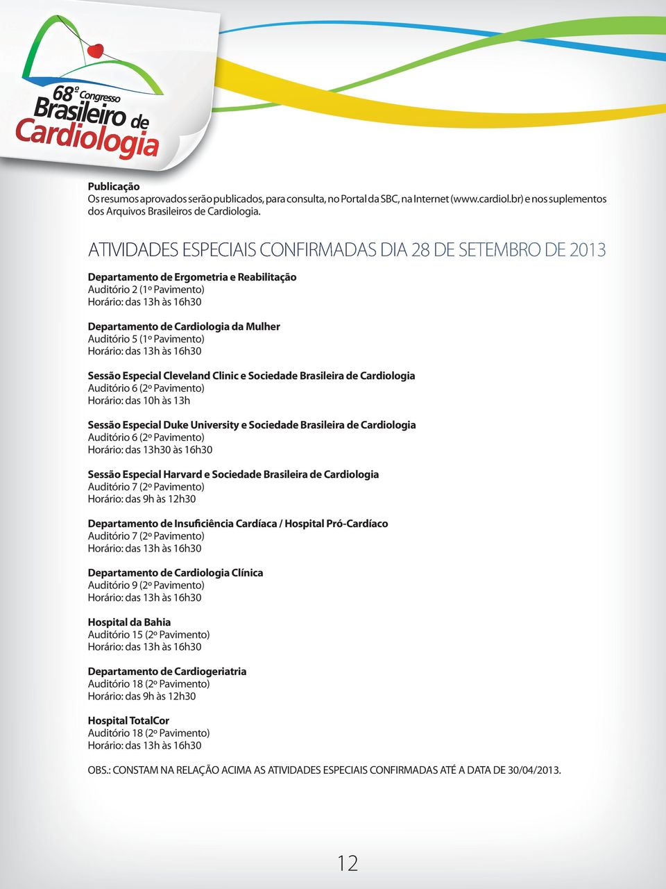 Auditório 5 (1º Pavimento) Horário: das 13h às 16h30 Sessão Especial Cleveland Clinic e Sociedade Brasileira de Cardiologia Auditório 6 (2º Pavimento) Horário: das 10h às 13h Sessão Especial Duke