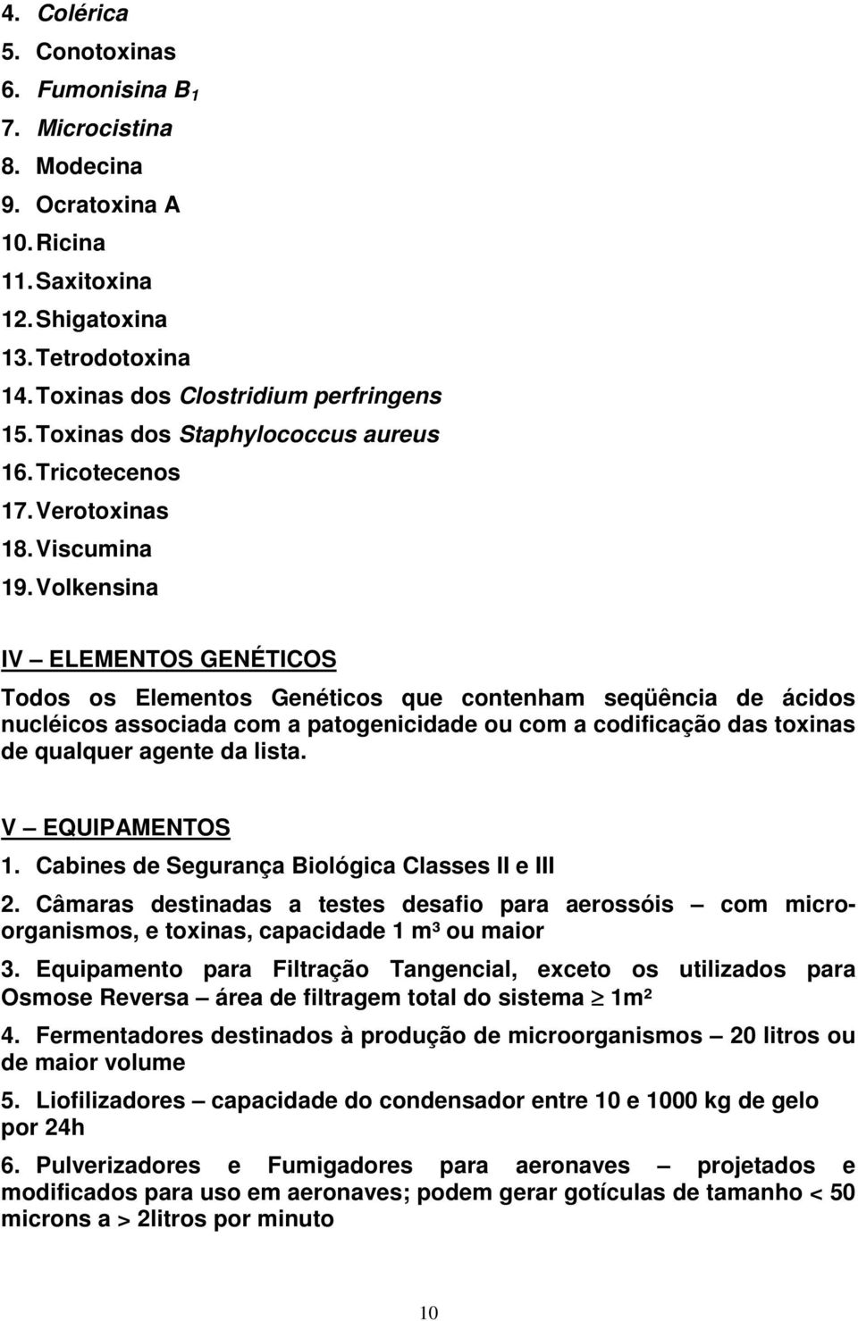 Volkensina IV ELEMENTOS GENÉTICOS Todos os Elementos Genéticos que contenham seqüência de ácidos nucléicos associada com a patogenicidade ou com a codificação das toxinas de qualquer agente da lista.