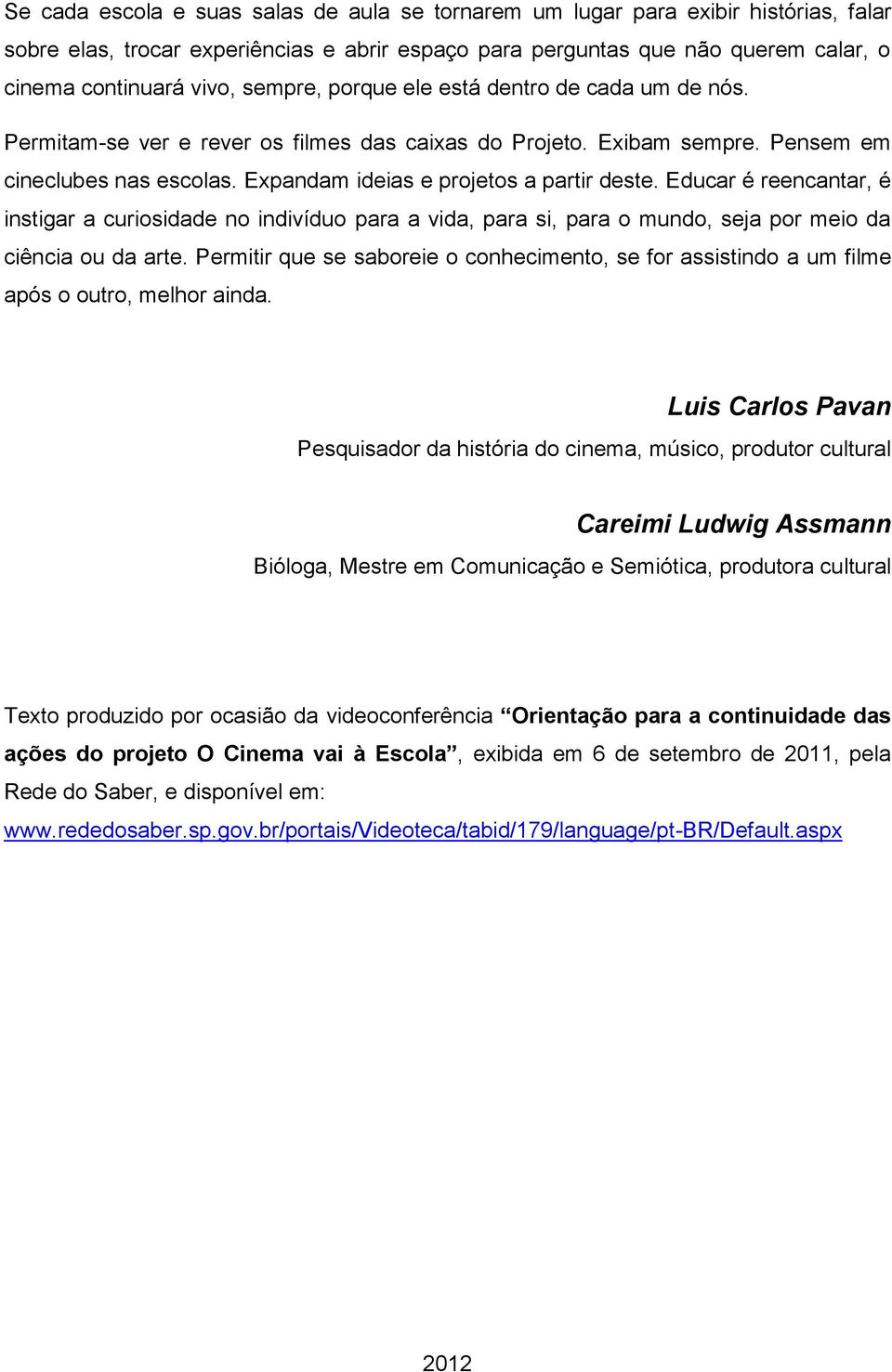 Educar é reencantar, é instigar a curiosidade no indivíduo para a vida, para si, para o mundo, seja por meio da ciência ou da arte.