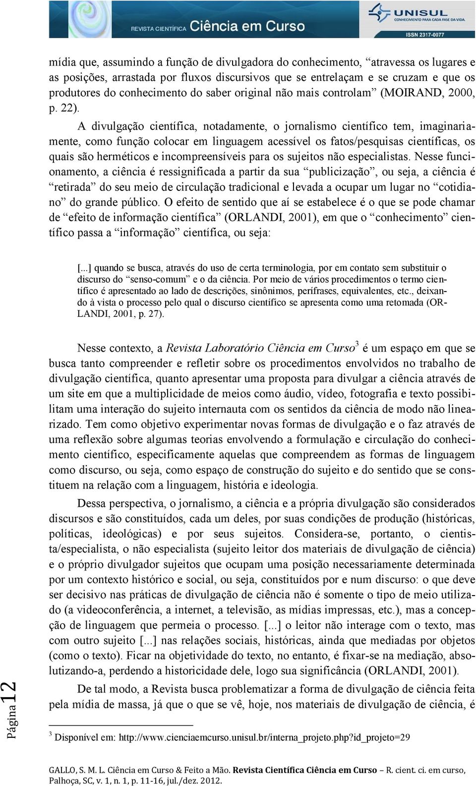 A divulgação científica, notadamente, o jornalismo científico tem, imaginariamente, como função colocar em linguagem acessível os fatos/pesquisas científicas, os quais são herméticos e