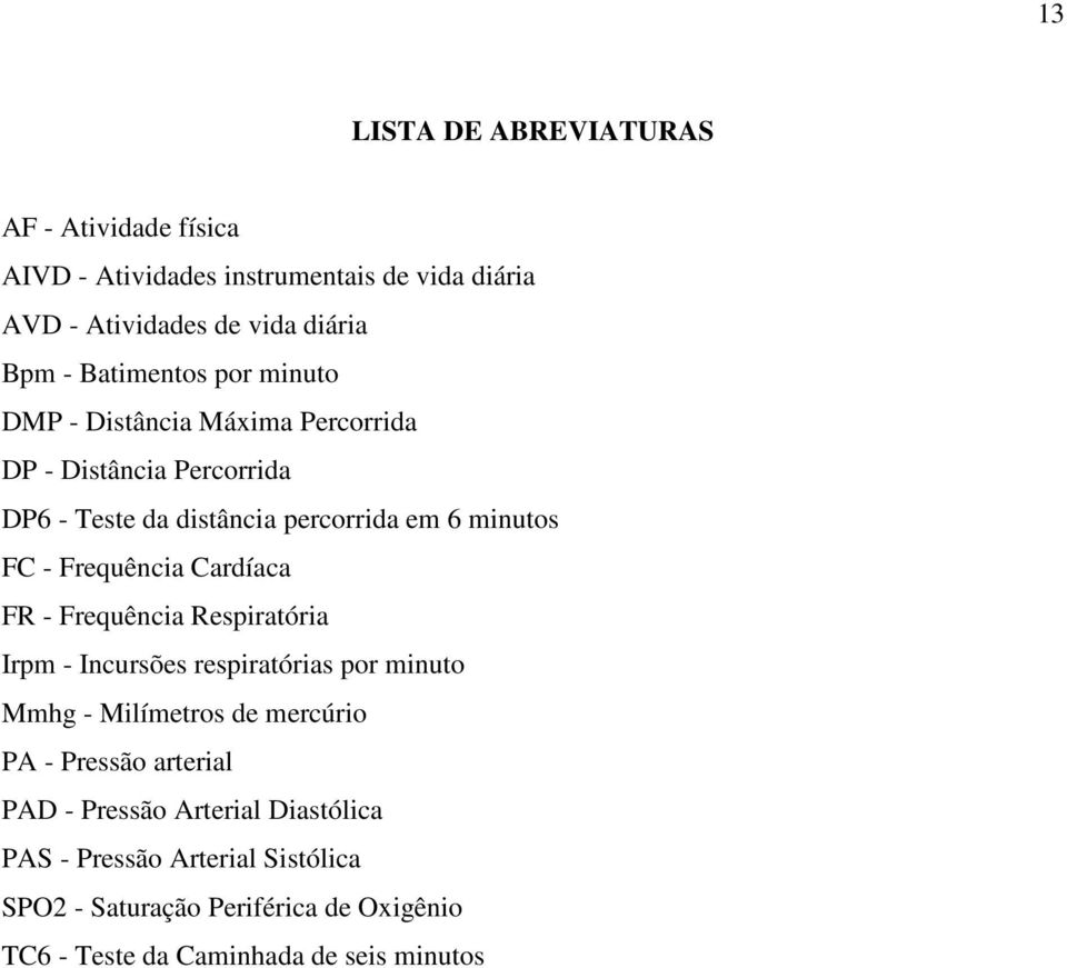 Frequência Cardíaca FR - Frequência Respiratória Irpm - Incursões respiratórias por minuto Mmhg - Milímetros de mercúrio PA - Pressão