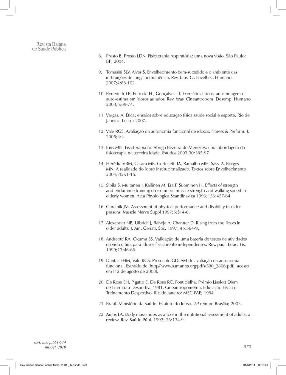 Exercícios físicos, auto-imagem e auto-estima em idosos asilados. Rev. bras. Cineantropom. Desemp. Humano 2003;5:69-74. 11. Vargas, A. Ética: ensaios sobre educação física saúde social e esporte.