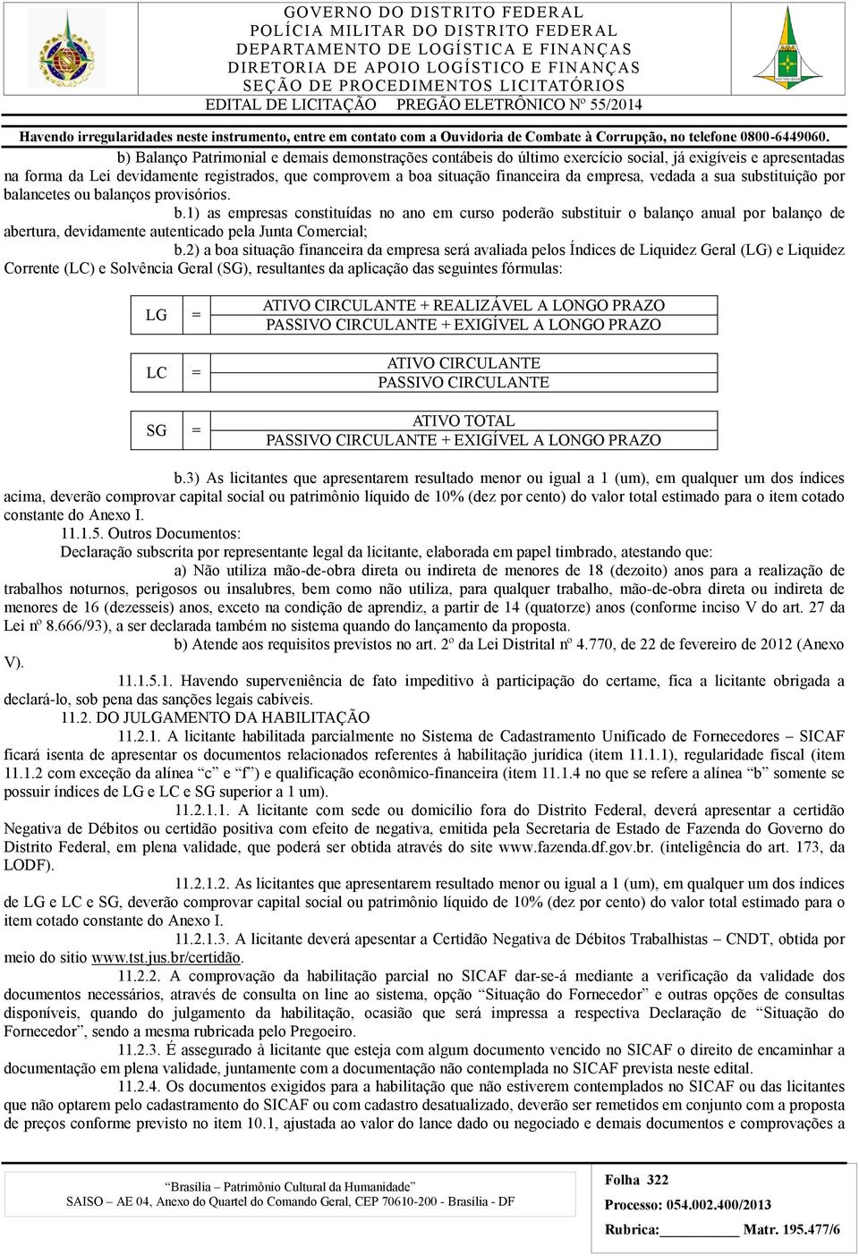 2) a boa situação financeira da empresa será avaliada pelos Índices de Liquidez Geral (LG) e Liquidez Corrente (LC) e Solvência Geral (SG), resultantes da aplicação das seguintes fórmulas: LG = LC =