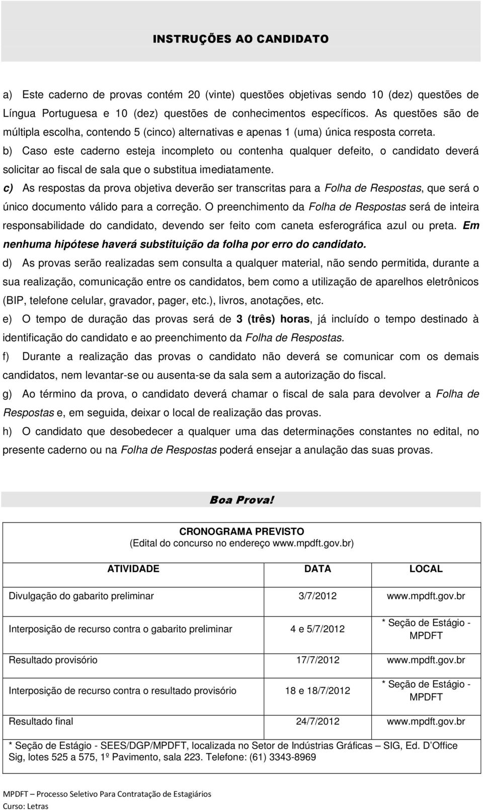 b) Caso este caderno esteja incompleto ou contenha qualquer defeito, o candidato deverá solicitar ao fiscal de sala que o substitua imediatamente.