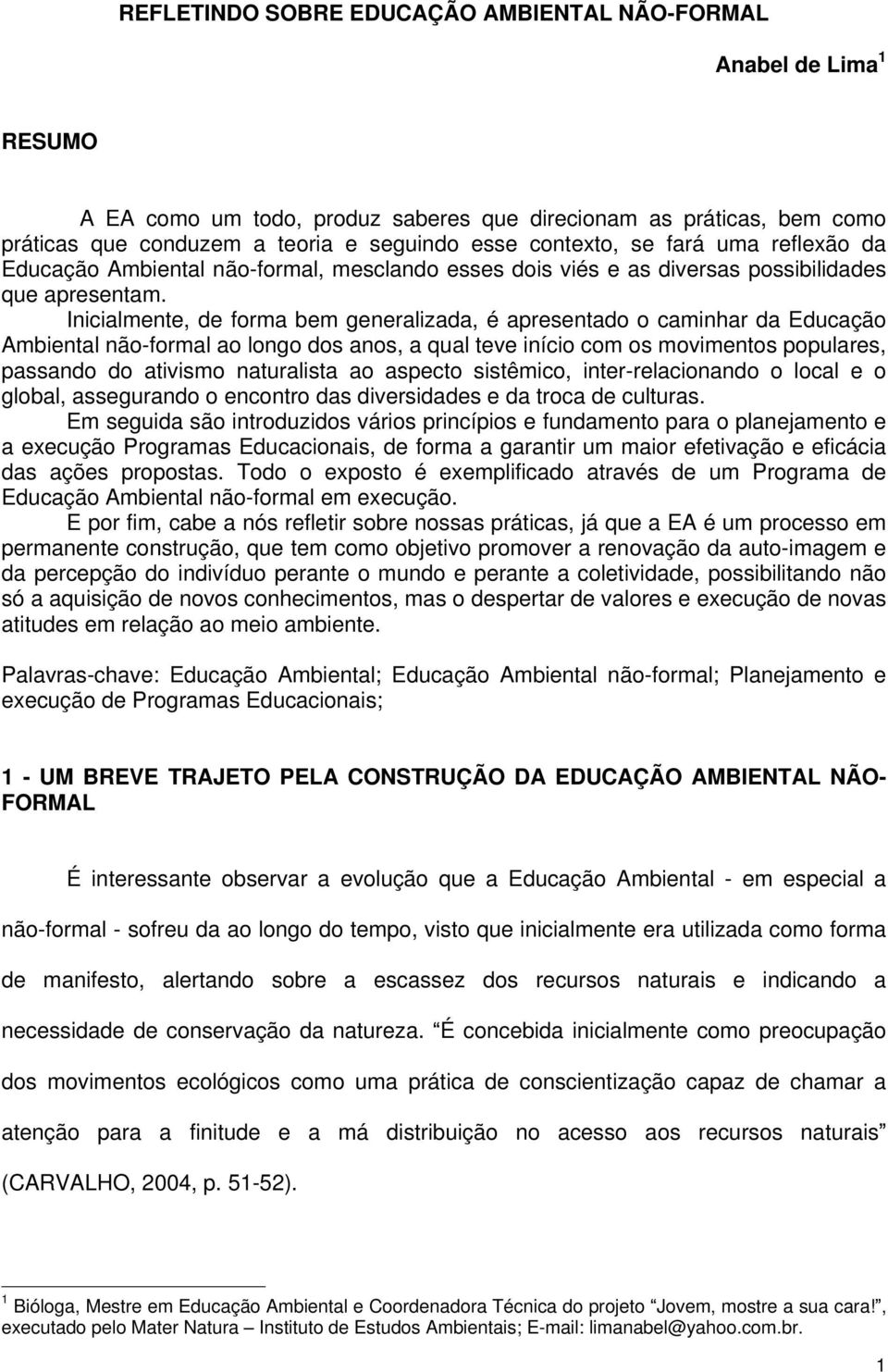 Inicialmente, de forma bem generalizada, é apresentado o caminhar da Educação Ambiental não-formal ao longo dos anos, a qual teve início com os movimentos populares, passando do ativismo naturalista