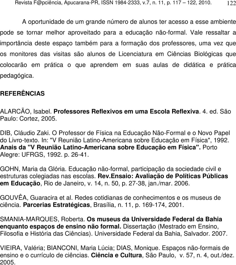 Vale ressaltar a importância deste espaço também para a formação dos professores, uma vez que os monitores das visitas são alunos de Licenciatura em Ciências Biológicas que colocarão em prática o que