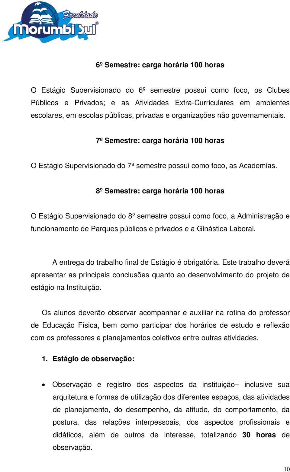 8º Semestre: carga horária 100 horas O Estágio Supervisionado do 8º semestre possui como foco, a Administração e funcionamento de Parques públicos e privados e a Ginástica Laboral.