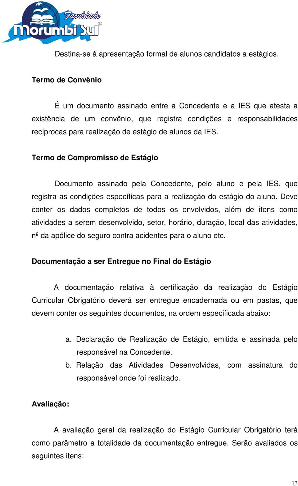 da IES. Termo de Compromisso de Estágio Documento assinado pela Concedente, pelo aluno e pela IES, que registra as condições específicas para a realização do estágio do aluno.