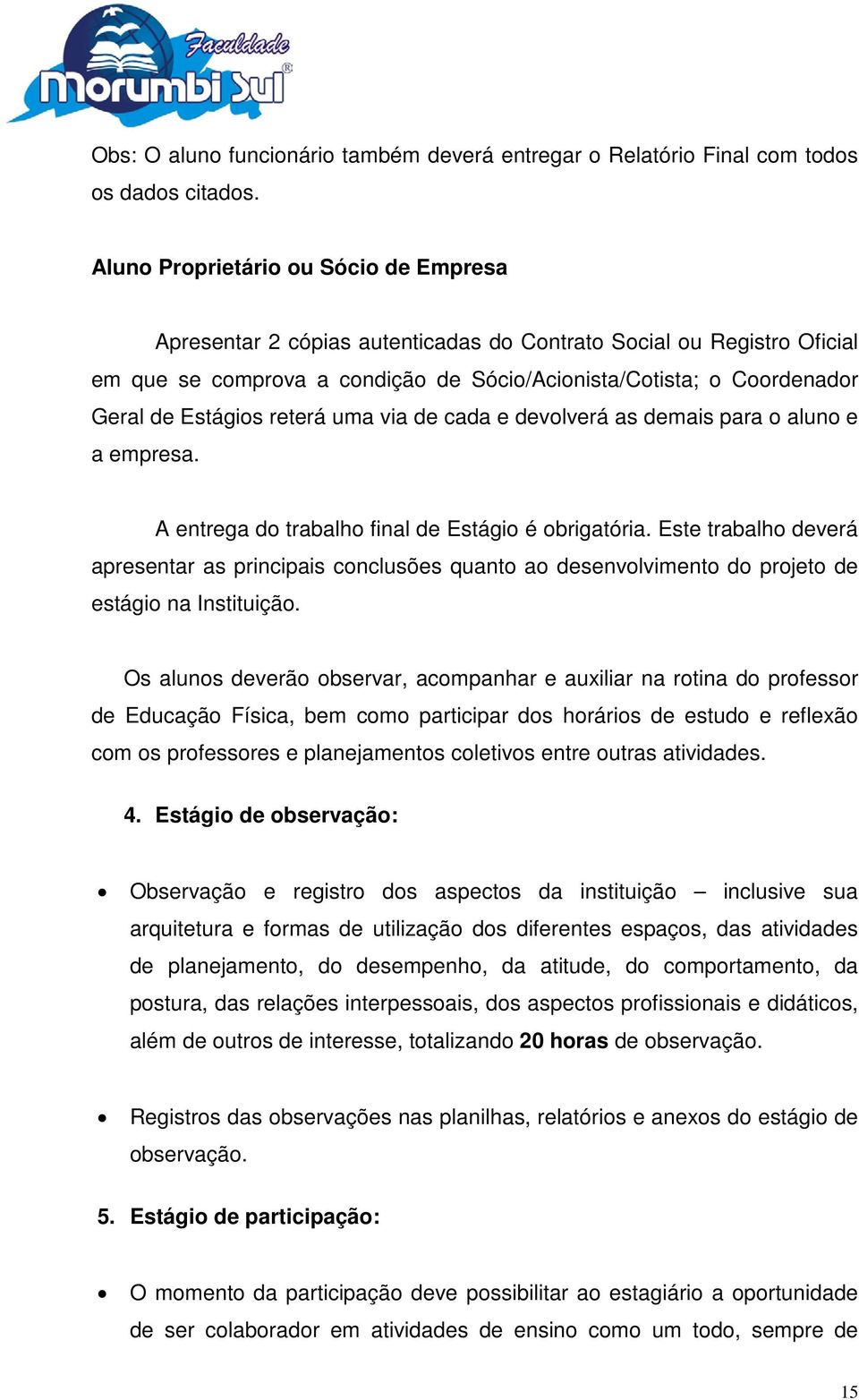 Estágios reterá uma via de cada e devolverá as demais para o aluno e a empresa. A entrega do trabalho final de Estágio é obrigatória.