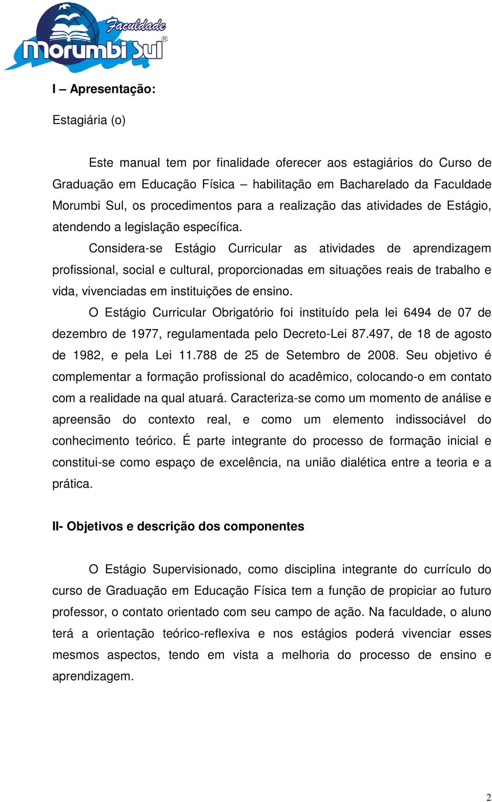 Considera-se Estágio Curricular as atividades de aprendizagem profissional, social e cultural, proporcionadas em situações reais de trabalho e vida, vivenciadas em instituições de ensino.