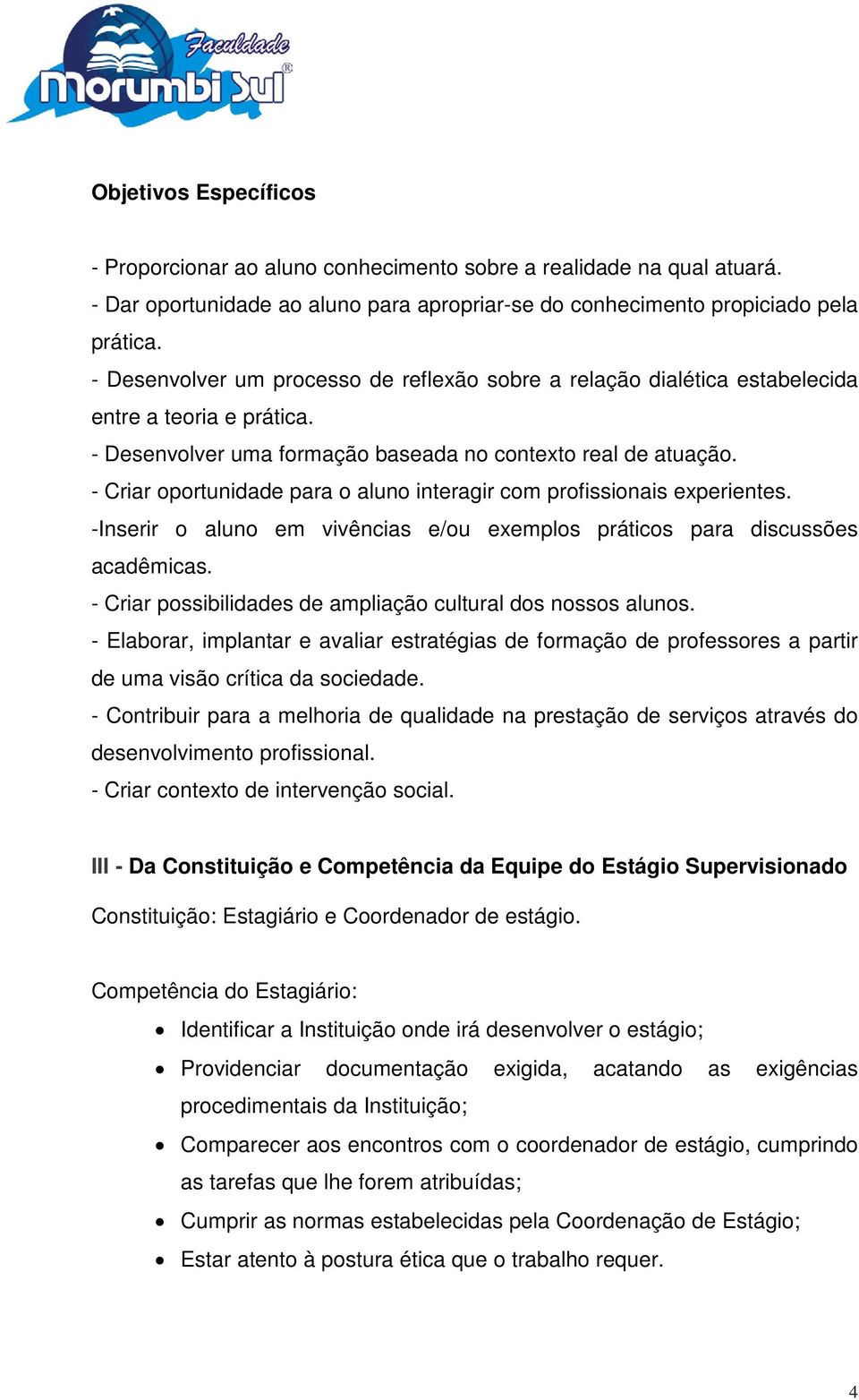 - Criar oportunidade para o aluno interagir com profissionais experientes. -Inserir o aluno em vivências e/ou exemplos práticos para discussões acadêmicas.