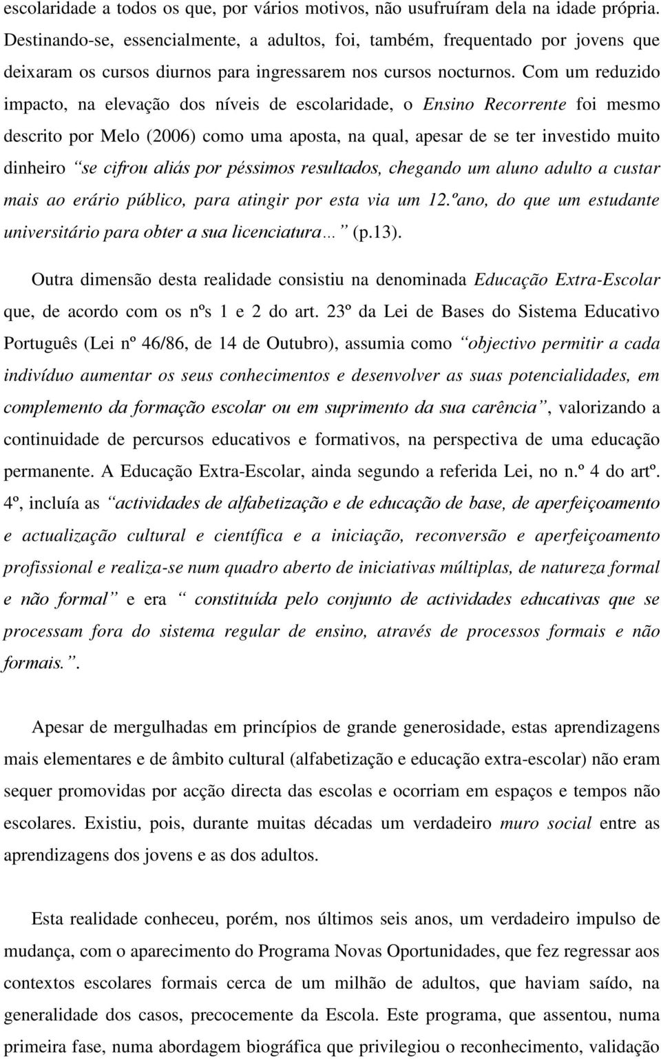 Com um reduzido impacto, na elevação dos níveis de escolaridade, o Ensino Recorrente foi mesmo descrito por Melo (2006) como uma aposta, na qual, apesar de se ter investido muito dinheiro se cifrou