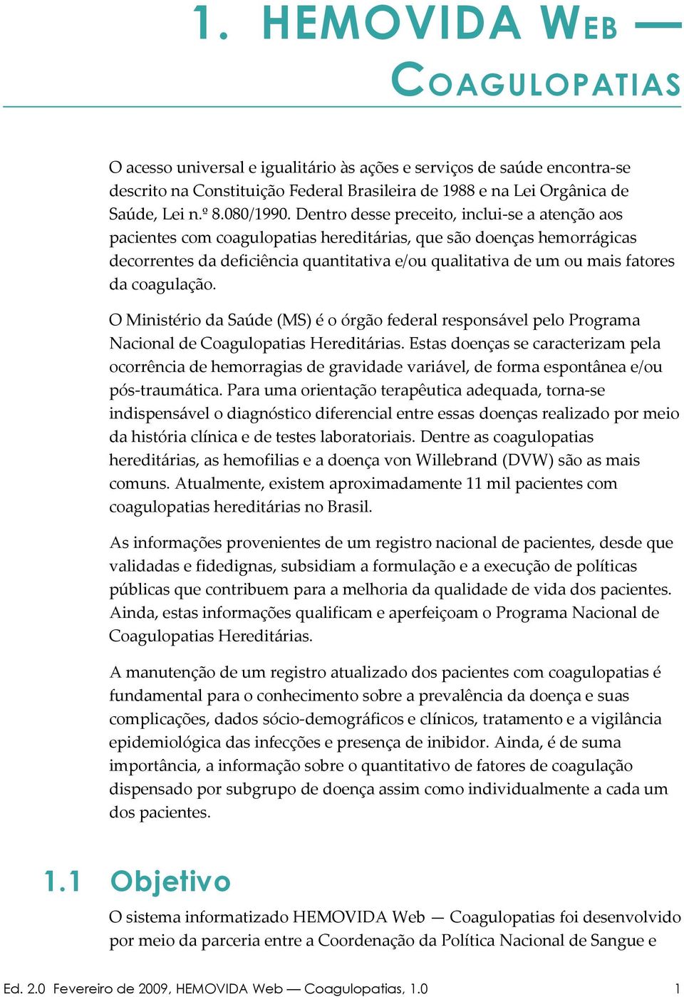 Dentro desse preceito, inclui-se a atenção aos pacientes com coagulopatias hereditárias, que são doenças hemorrágicas decorrentes da deficiência quantitativa e/ou qualitativa de um ou mais fatores da