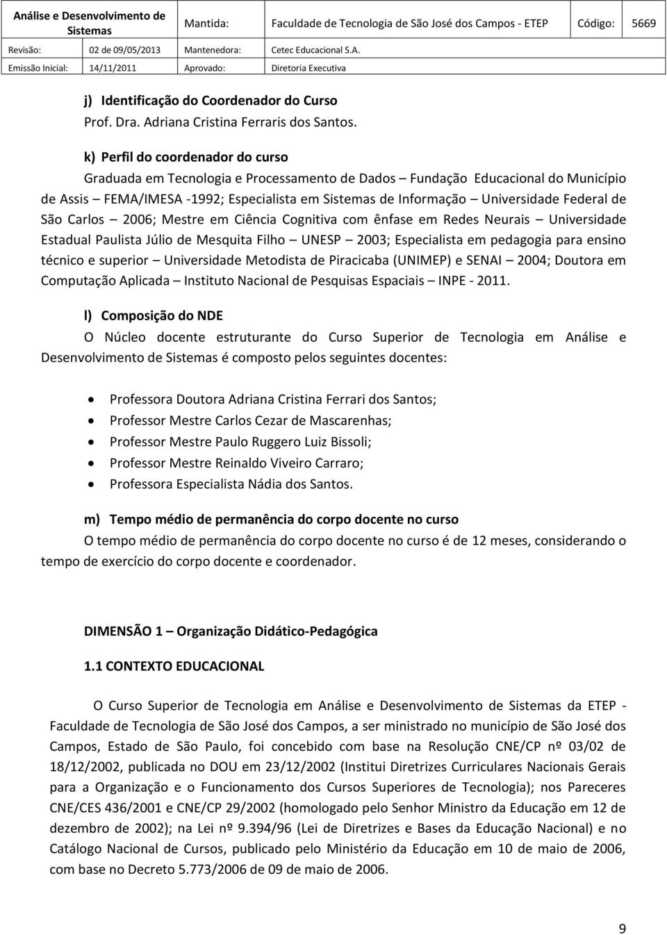 São Carlos 2006; Mestre em Ciência Cognitiva com ênfase em Redes Neurais Universidade Estadual Paulista Júlio de Mesquita Filho UNESP 2003; Especialista em pedagogia para ensino técnico e superior