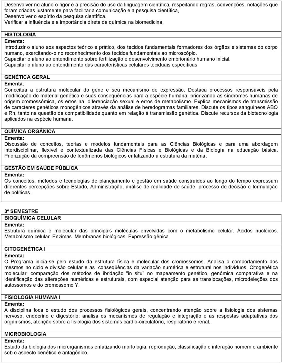 HISTOLOGIA Introduzir o aluno aos aspectos teórico e prático, dos tecidos fundamentais formadores dos órgãos e sistemas do corpo humano, exercitando-o no reconhecimento dos tecidos fundamentais ao